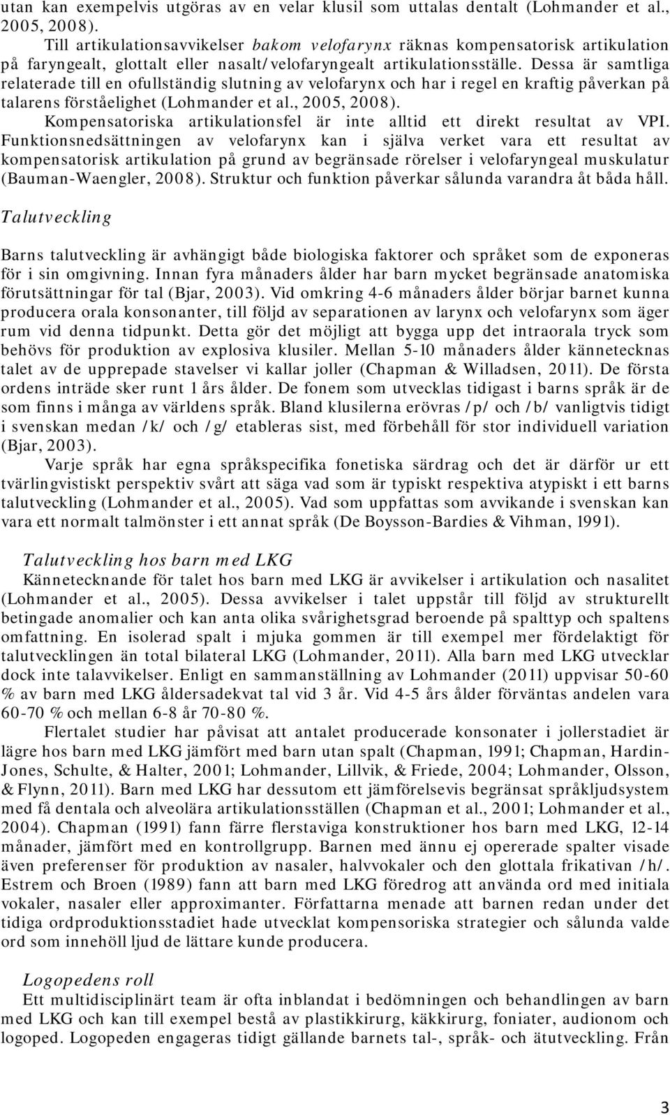 Dessa är samtliga relaterade till en ofullständig slutning av velofarynx och har i regel en kraftig påverkan på talarens förståelighet (Lohmander et al., 2005, 2008).