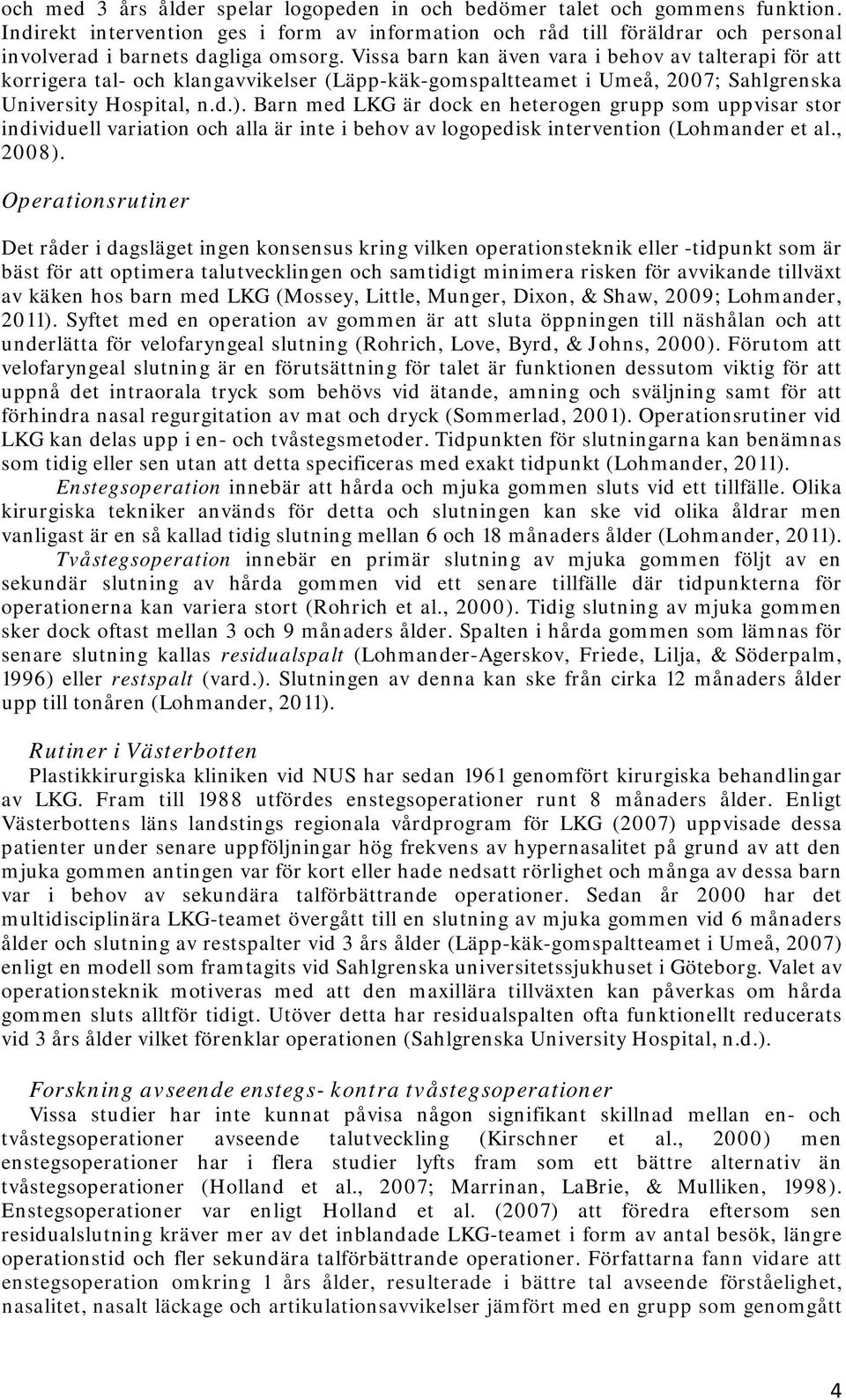 Barn med LKG är dock en heterogen grupp som uppvisar stor individuell variation och alla är inte i behov av logopedisk intervention (Lohmander et al., 2008).