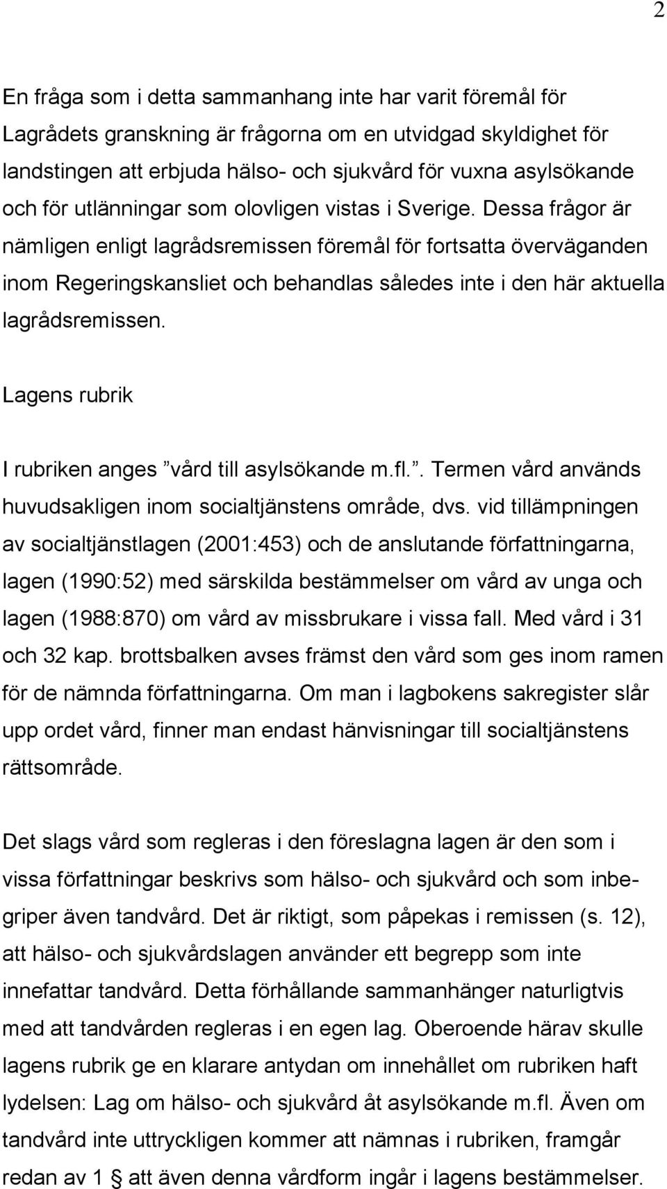 Dessa frågor är nämligen enligt lagrådsremissen föremål för fortsatta överväganden inom Regeringskansliet och behandlas således inte i den här aktuella lagrådsremissen.