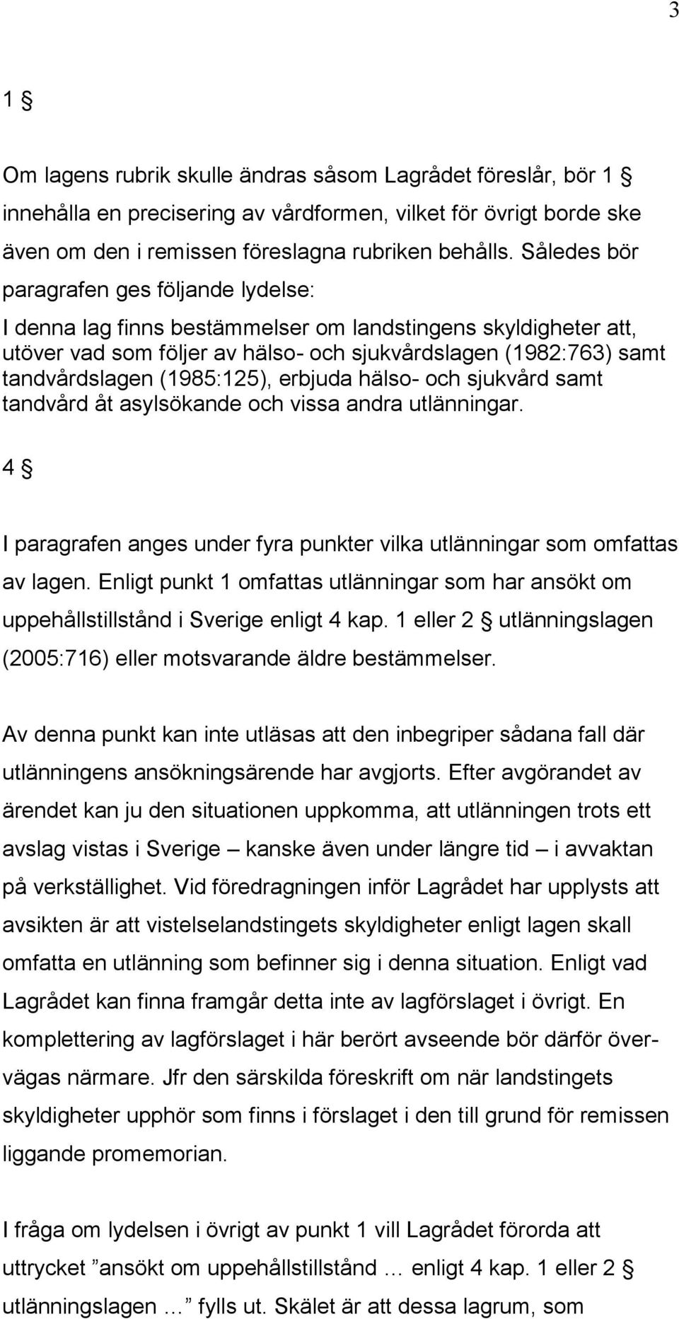 (1985:125), erbjuda hälso- och sjukvård samt tandvård åt asylsökande och vissa andra utlänningar. 4 I paragrafen anges under fyra punkter vilka utlänningar som omfattas av lagen.