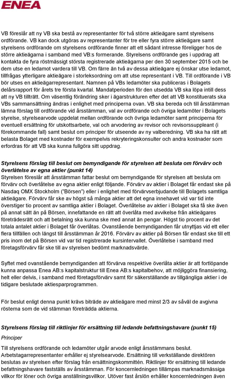 samband med VB:s formerande. Styrelsens ordförande ges i uppdrag att kontakta de fyra röstmässigt största registrerade aktieägarna per den 30 september 2015 och be dem utse en ledamot vardera till VB.