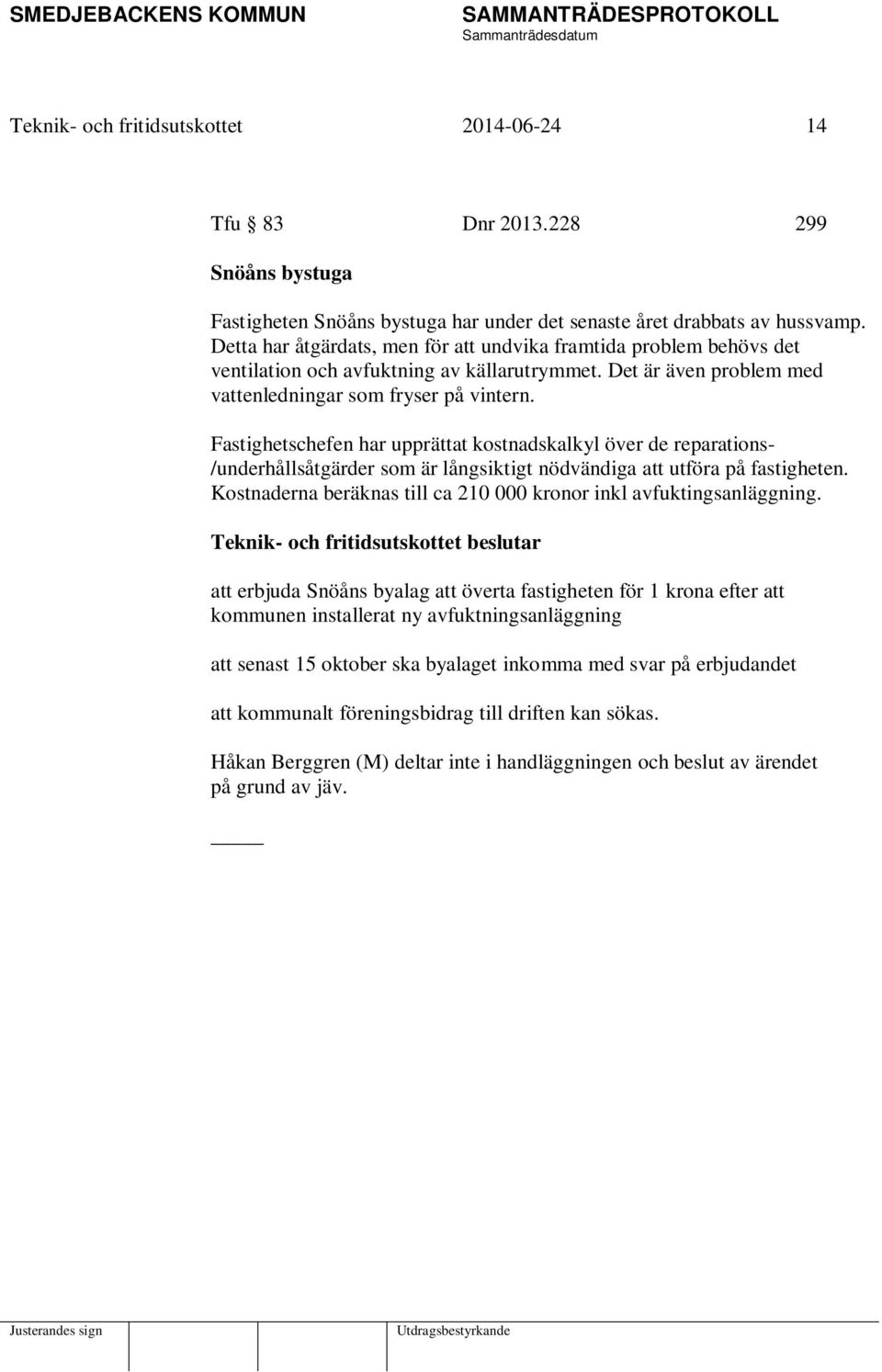 Fastighetschefen har upprättat kostnadskalkyl över de reparations- /underhållsåtgärder som är långsiktigt nödvändiga att utföra på fastigheten.