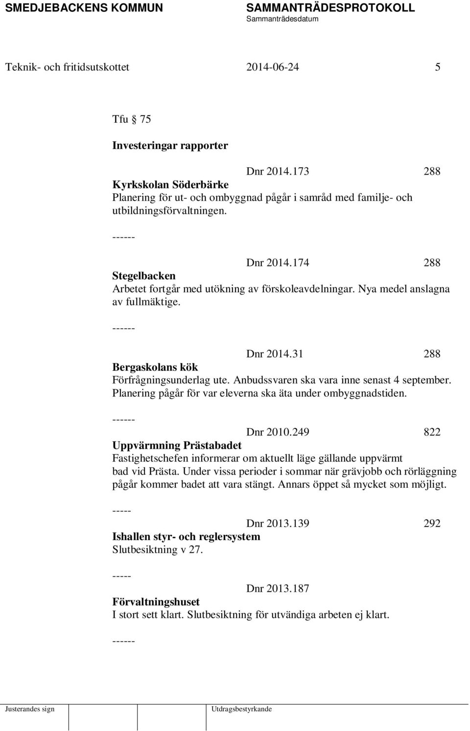 174 288 Stegelbacken Arbetet fortgår med utökning av förskoleavdelningar. Nya medel anslagna av fullmäktige. ------ Dnr 2014.31 288 Bergaskolans kök Förfrågningsunderlag ute.