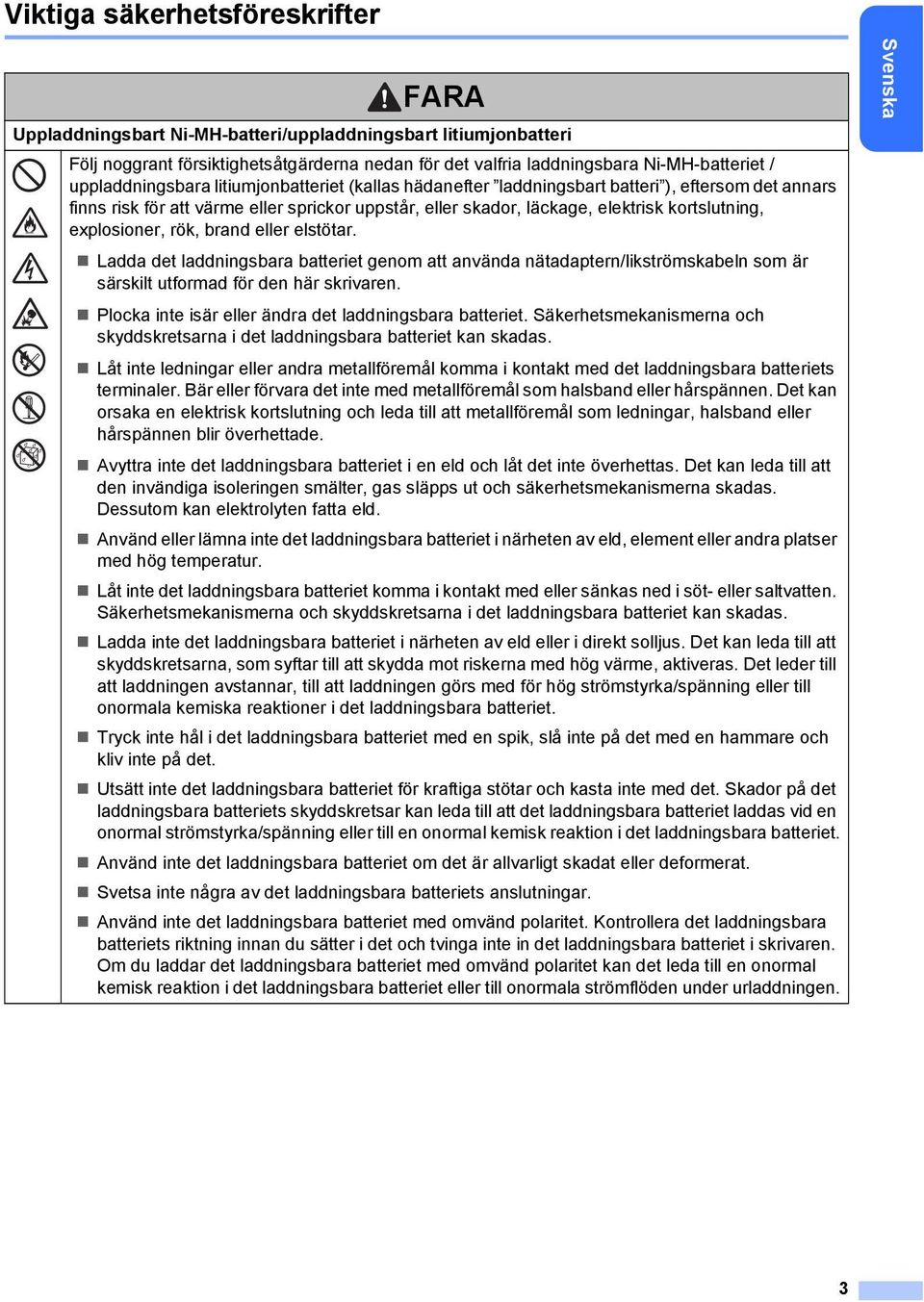 explosioner, rök, brand eller elstötar. Ladda det laddningsbara batteriet genom att använda nätadaptern/likströmskabeln som är särskilt utformad för den här skrivaren.