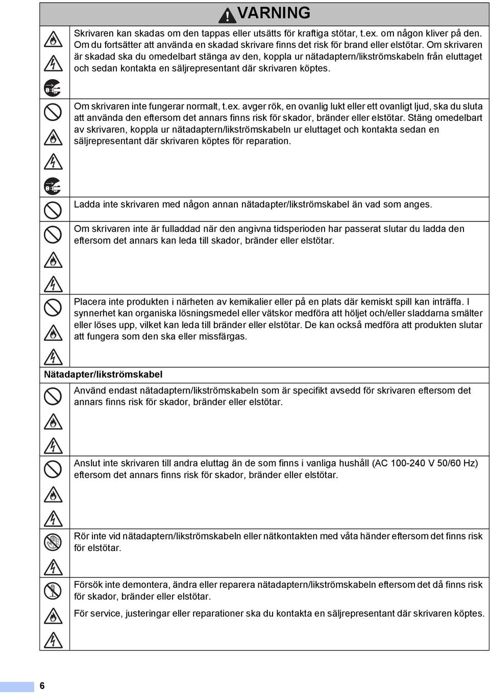 Om skrivaren inte fungerar normalt, t.ex. avger rök, en ovanlig lukt eller ett ovanligt ljud, ska du sluta att använda den eftersom det annars finns risk för skador, bränder eller elstötar.