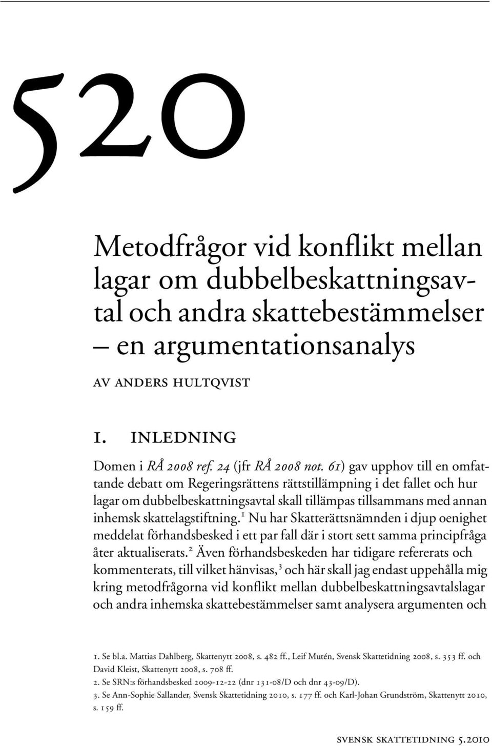 1 Nu har Skatterättsnämnden i djup oenighet meddelat förhandsbesked i ett par fall där i stort sett samma principfråga åter aktualiserats.