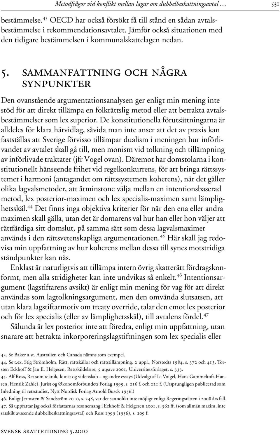 sammanfattning och några synpunkter Den ovanstående argumentationsanalysen ger enligt min mening inte stöd för att direkt tillämpa en folkrättslig metod eller att betrakta avtalsbestämmelser som lex