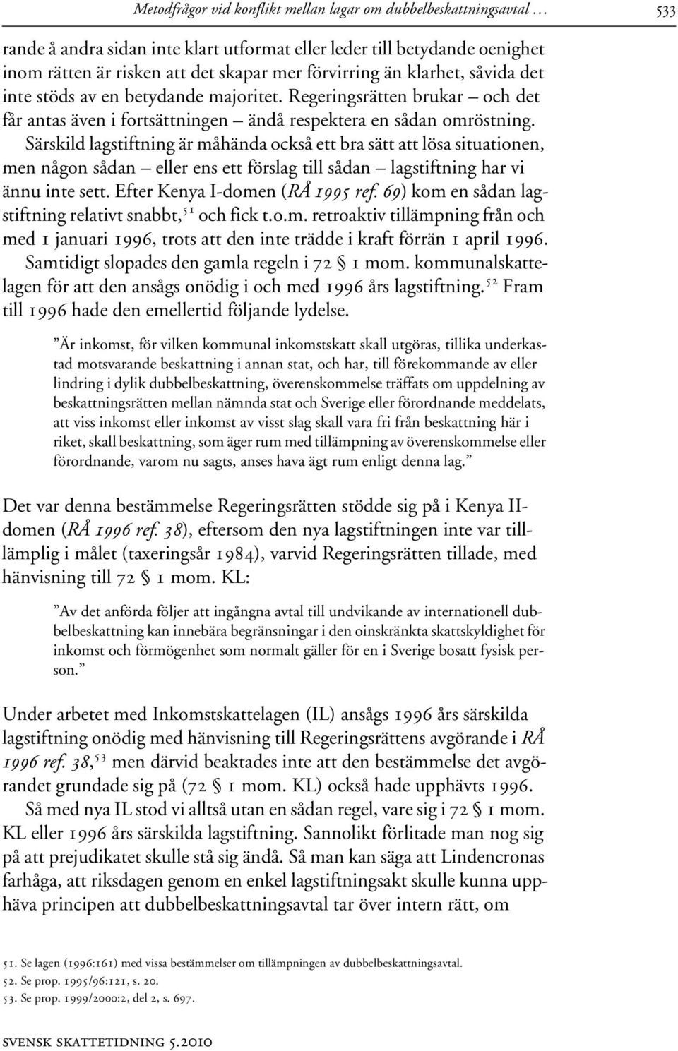 Särskild lagstiftning är måhända också ett bra sätt att lösa situationen, men någon sådan eller ens ett förslag till sådan lagstiftning har vi ännu inte sett. Efter Kenya I-domen (RÅ 1995 ref.