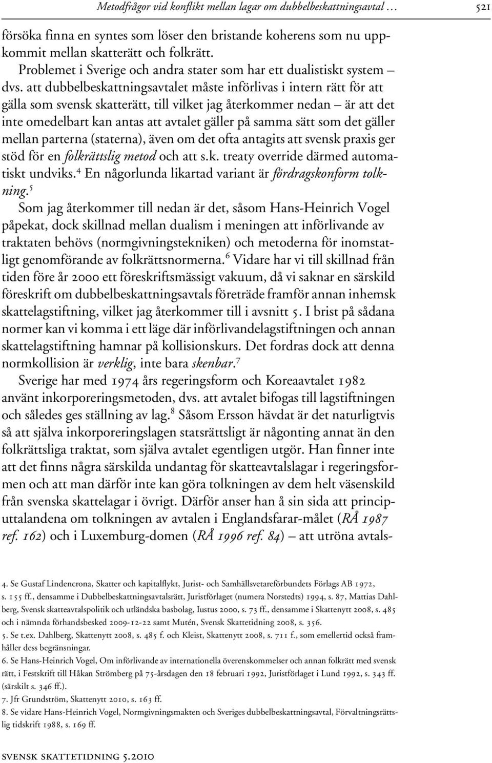 att dubbelbeskattningsavtalet måste införlivas i intern rätt för att gälla som svensk skatterätt, till vilket jag återkommer nedan är att det inte omedelbart kan antas att avtalet gäller på samma