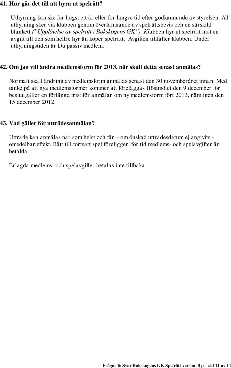 Klubben hyr ut spelrätt mot en avgift till den som hellre hyr än köper spelrätt. Avgiften tillfaller klubben. Under uthyrningstiden är Du passiv medlem. 42.