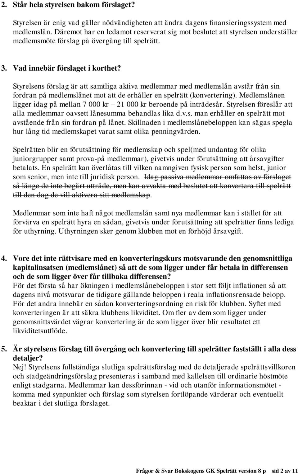 Styrelsens förslag är att samtliga aktiva medlemmar med medlemslån avstår från sin fordran på medlemslånet mot att de erhåller en spelrätt (konvertering).