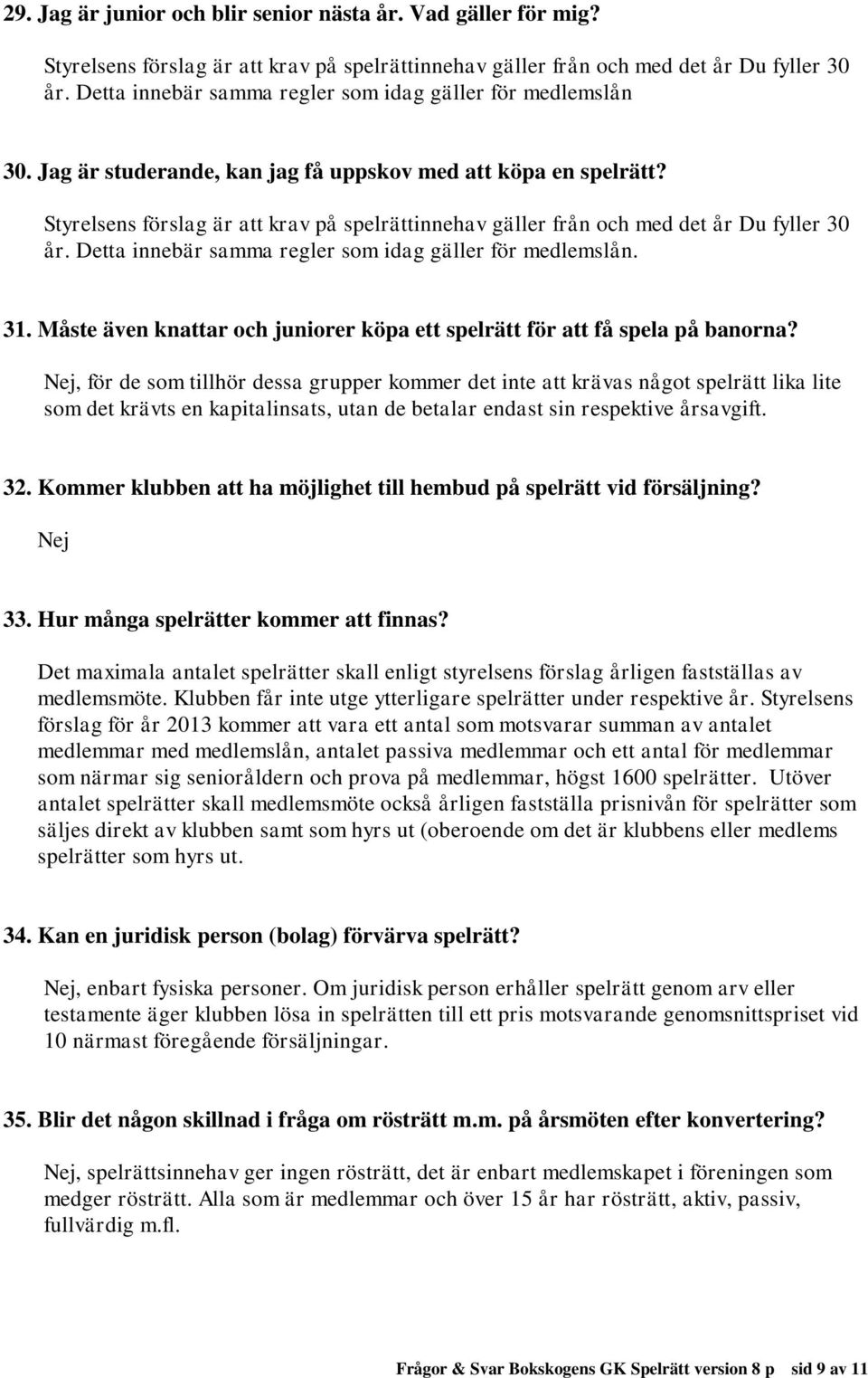 Styrelsens förslag är att krav på spelrättinnehav gäller från och med det år Du fyller 30 år. Detta innebär samma regler som idag gäller för medlemslån. 31.