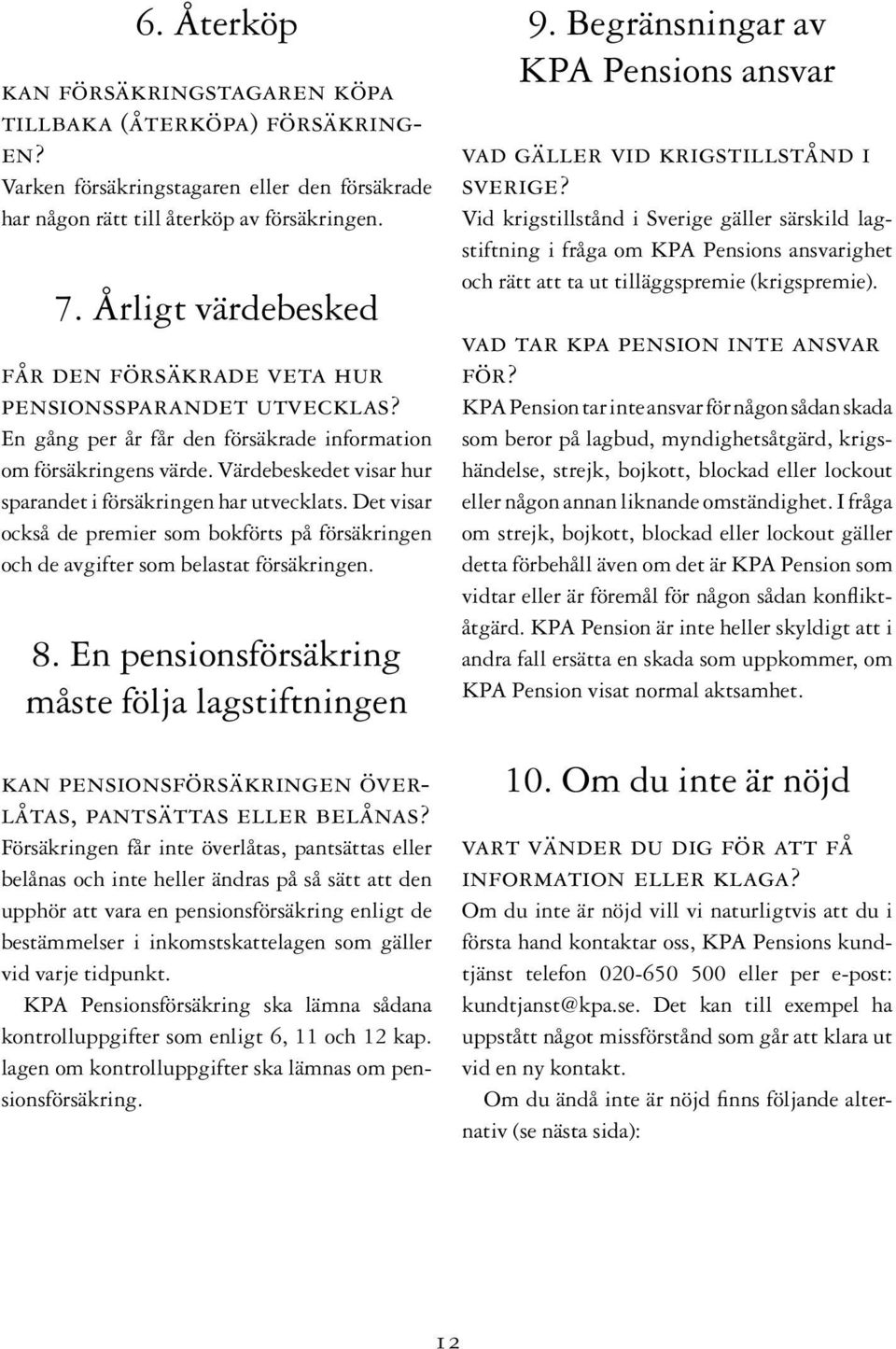 Värdebeskedet visar hur sparandet i försäkringen har utvecklats. Det visar också de premier som bokförts på försäkringen och de avgifter som belastat försäkringen. 8.