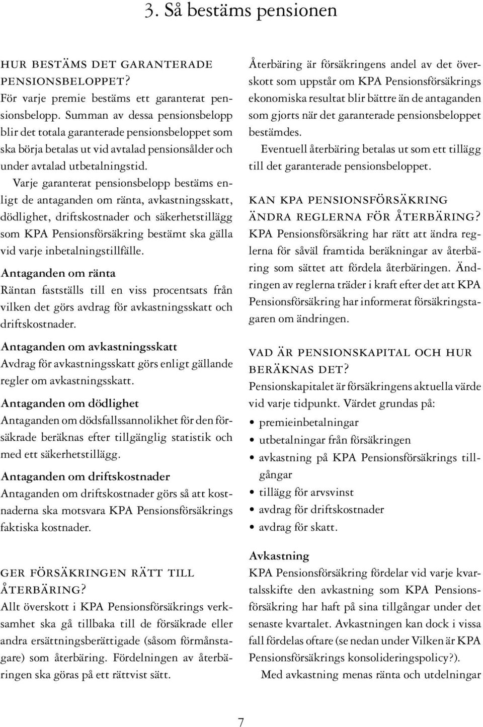 Varje garanterat pensionsbelopp bestäms enligt de antaganden om ränta, avkastningsskatt, dödlighet, driftskostnader och säkerhetstillägg som KPA Pensionsförsäkring bestämt ska gälla vid varje