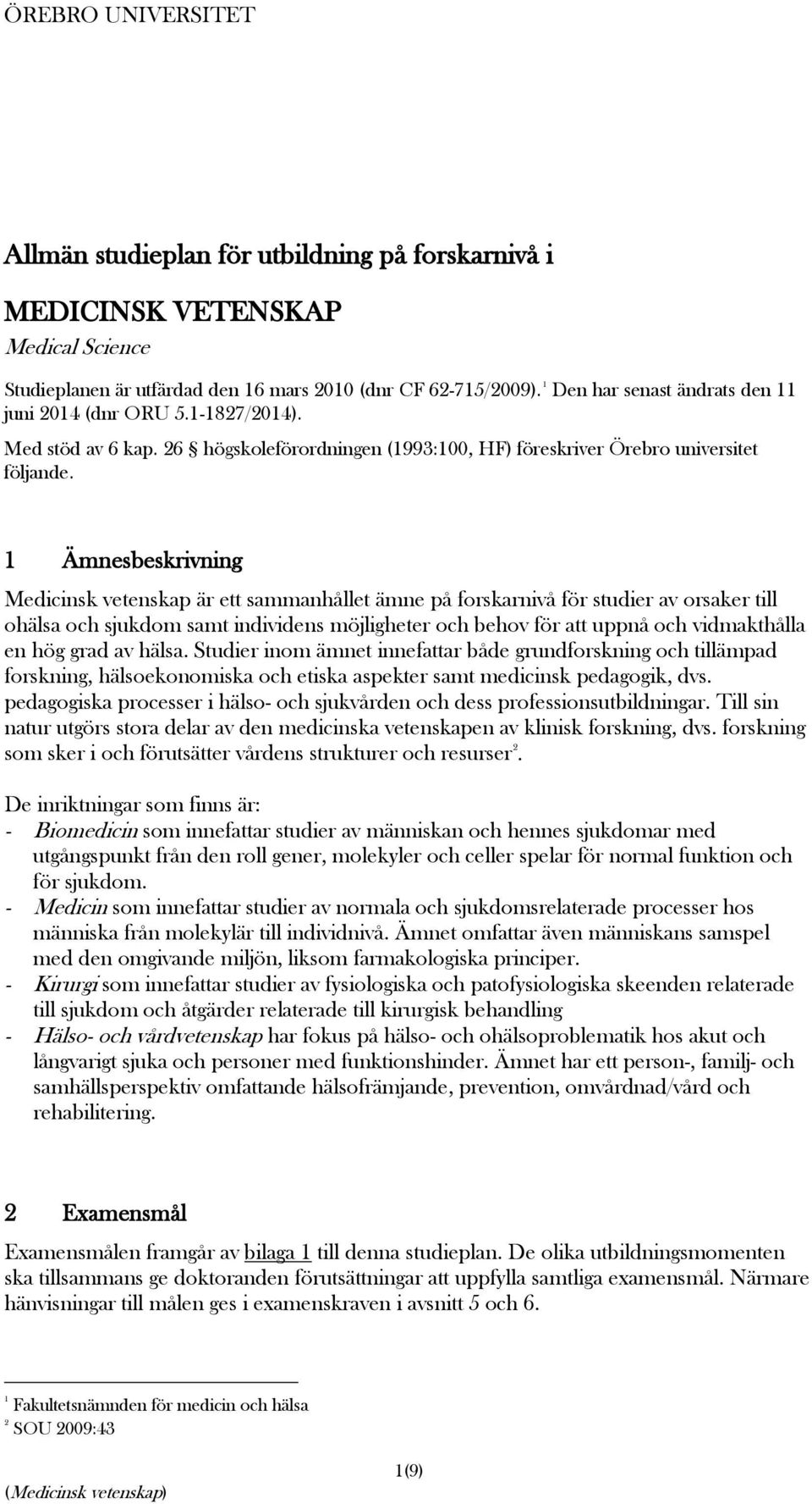 1 Ämnesbeskrivning Medicinsk vetenskap är ett sammanhållet ämne på forskarnivå för studier av orsaker till ohälsa och sjukdom samt individens möjligheter och behov för att uppnå och vidmakthålla en