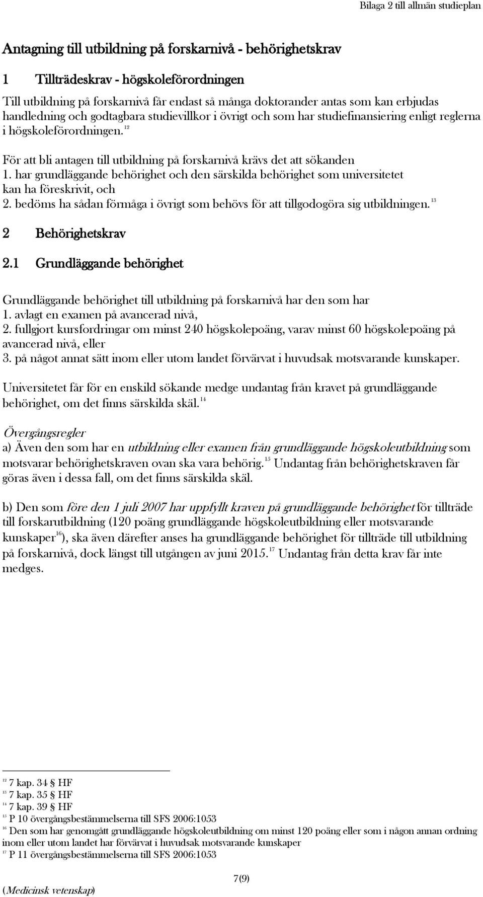 12 För att bli antagen till utbildning på forskarnivå krävs det att sökanden 1. har grundläggande behörighet och den särskilda behörighet som universitetet kan ha föreskrivit, och 2.