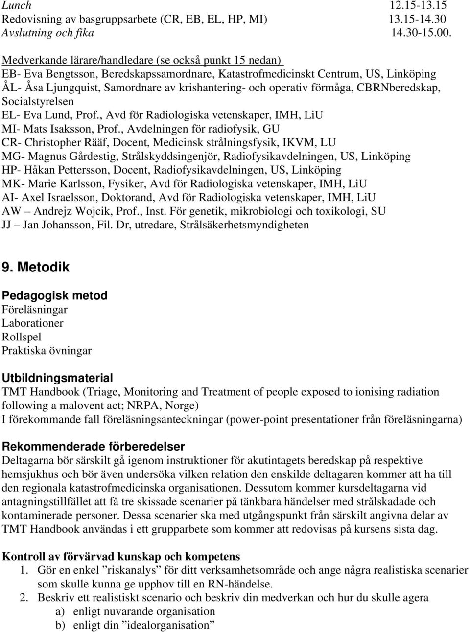 operativ förmåga, CBRNberedskap, Socialstyrelsen EL- Eva Lund, Prof., Avd för Radiologiska vetenskaper, IMH, LiU MI- Mats Isaksson, Prof.