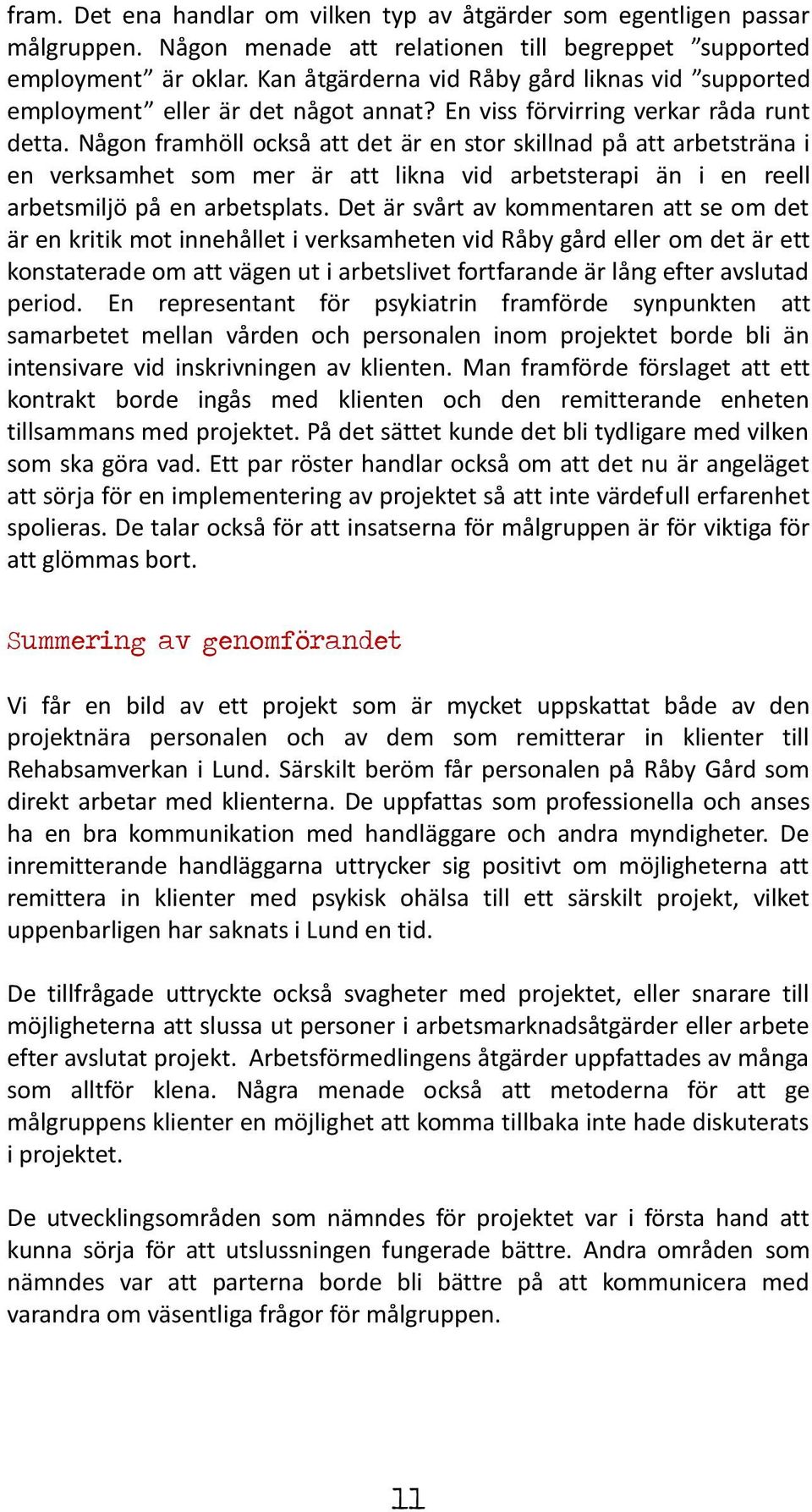 Någon framhöll också att det är en stor skillnad på att arbetsträna i en verksamhet som mer är att likna vid arbetsterapi än i en reell arbetsmiljö på en arbetsplats.