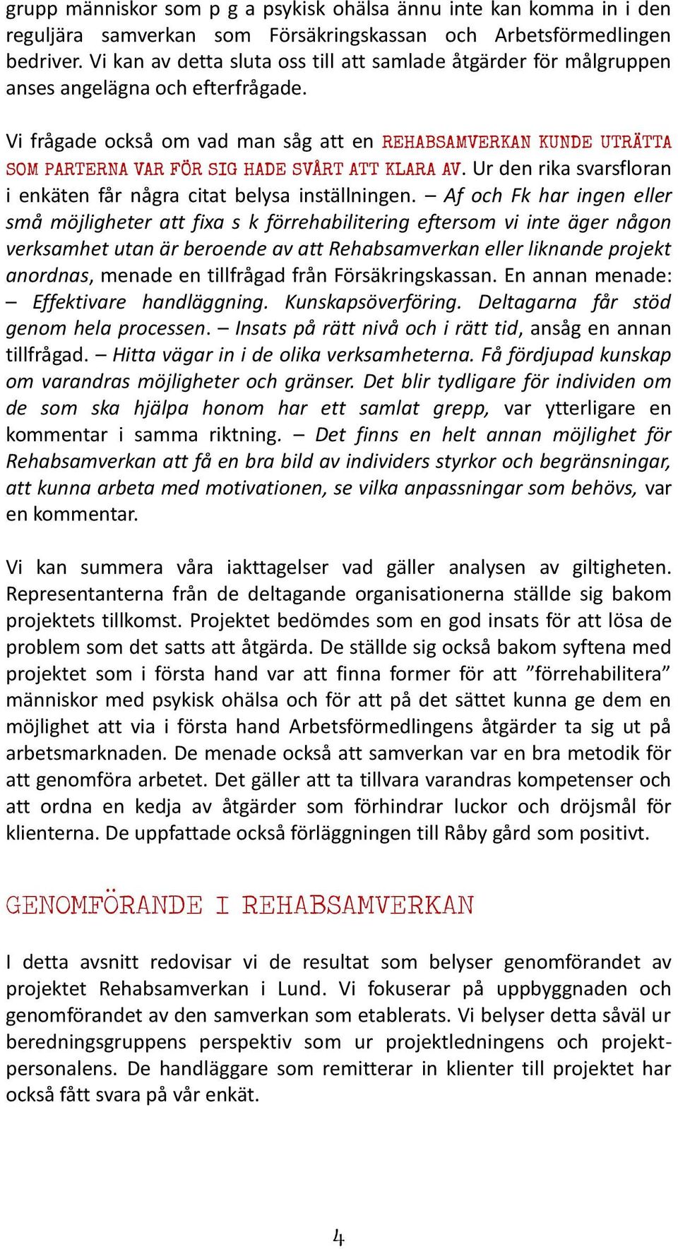 Vi frågade också om vad man såg att en REHABSAMVERKAN KUNDE UTRÄTTA SOM PARTERNA VAR FÖR SIG HADE SVÅRT ATT KLARA AV. Ur den rika svarsfloran i enkäten får några citat belysa inställningen.