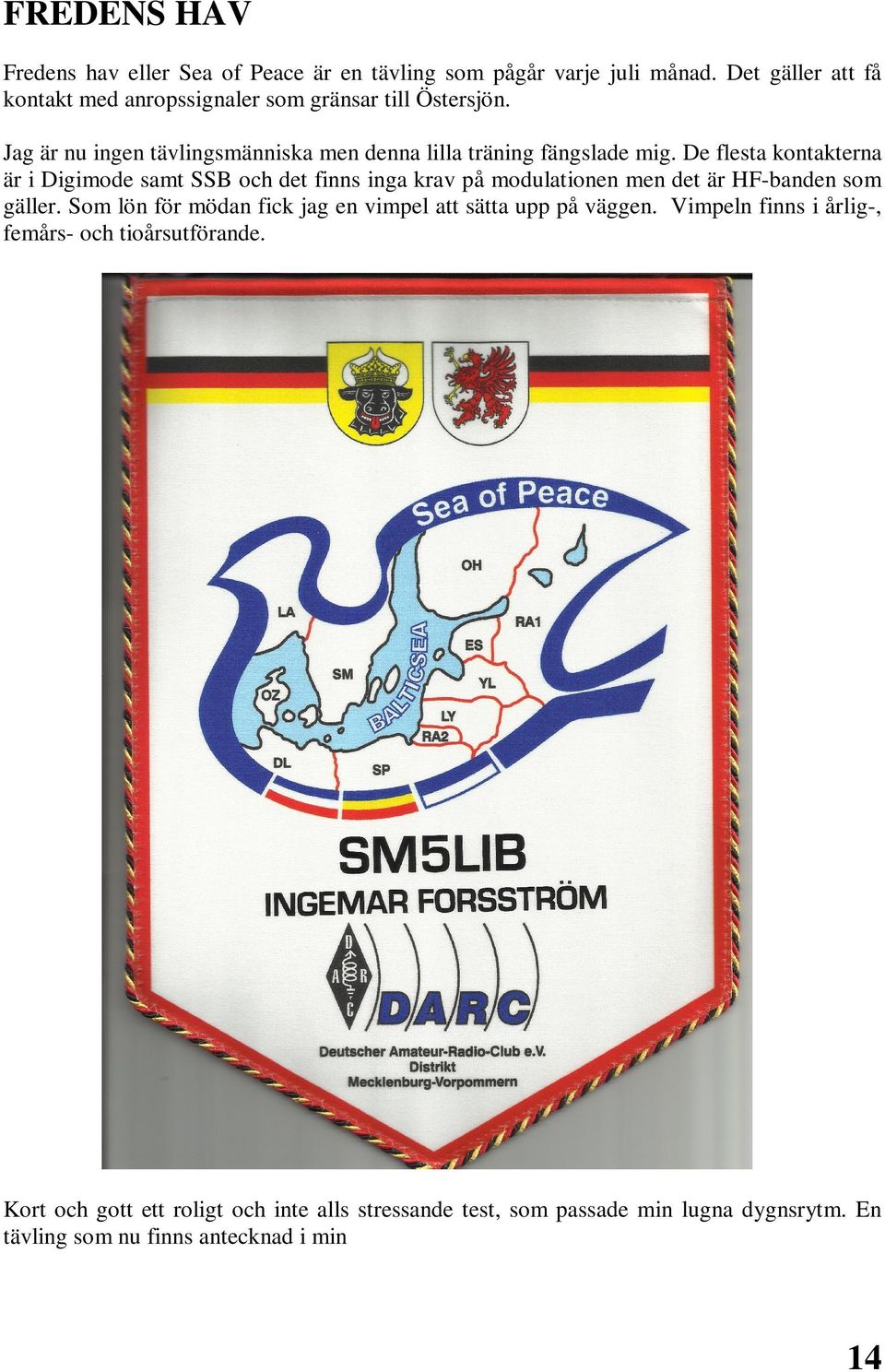 De flesta kontakterna är i Digimode samt SSB och det finns inga krav på modulationen men det är HF-banden som gäller.