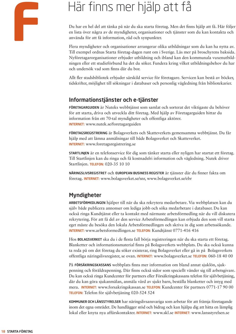 Flera myndigheter och organisationer arrangerar olika utbildningar som du kan ha nytta av. Till exempel ordnas Starta företag-dagen runt om i Sverige. Läs mer på broschyrens baksida.