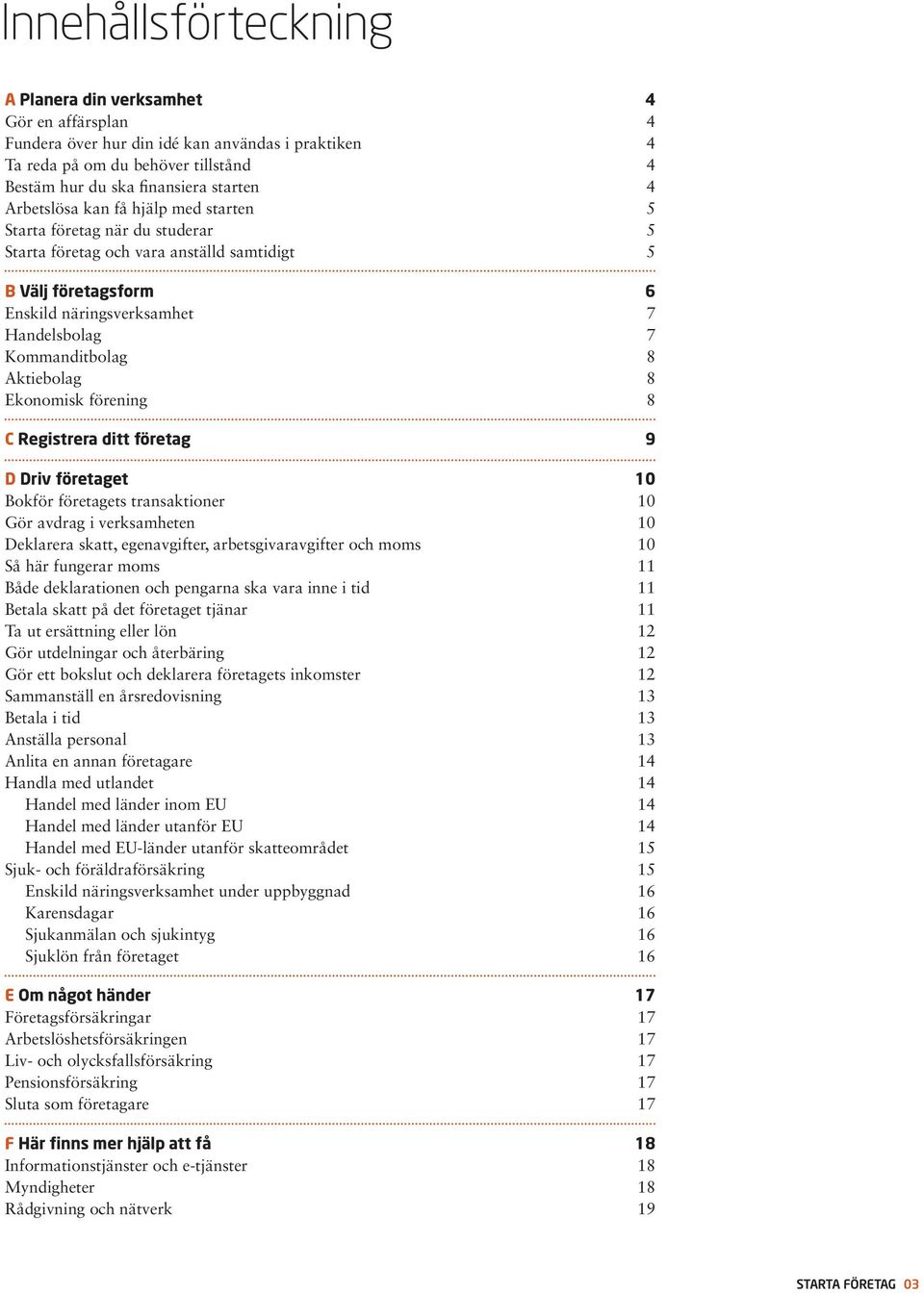förening C Registrera ditt företag D Driv företaget Bokför företagets transaktioner Gör avdrag i verksamheten Deklarera skatt, egenavgifter, arbetsgivaravgifter och moms Så här fungerar moms Både