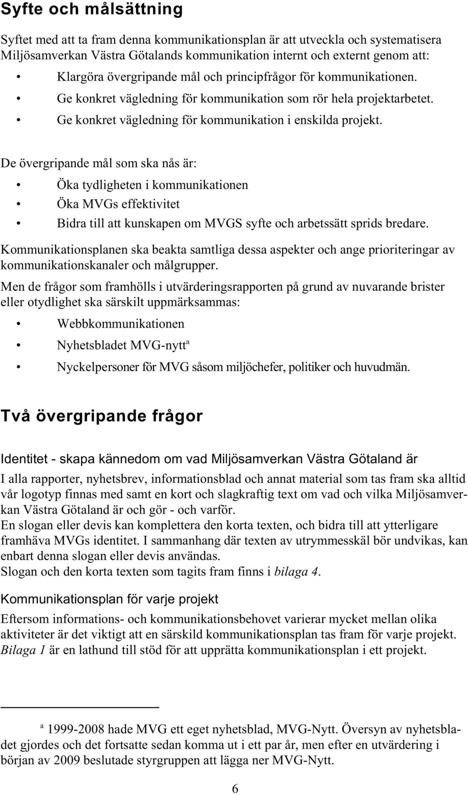 De övergripande mål som ska nås är: Öka tydligheten i kommunikationen Öka MVGs effektivitet Bidra till att kunskapen om MVGS syfte och arbetssätt sprids bredare.