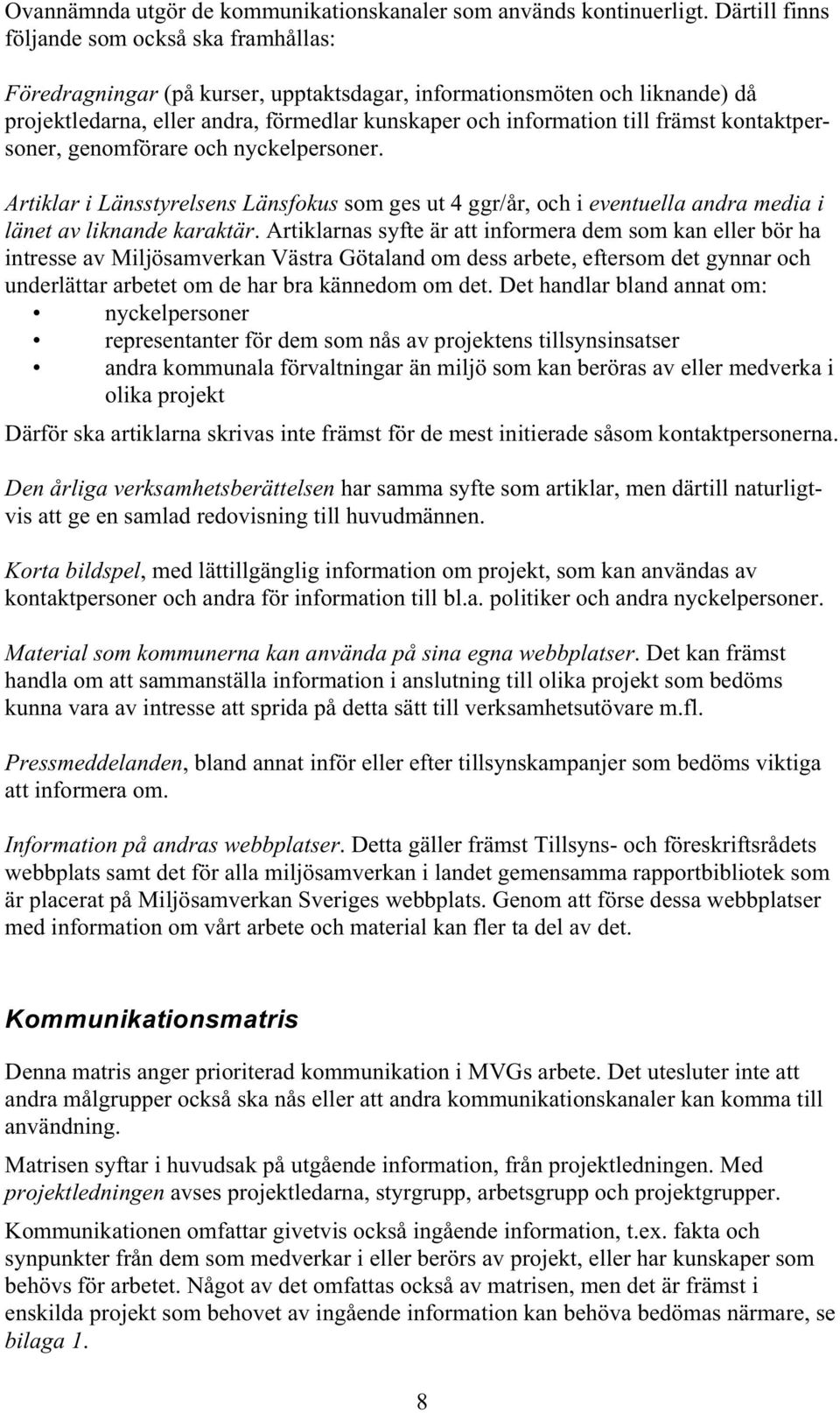 främst kontaktpersoner, genomförare och nyckelpersoner. Artiklar i Länsstyrelsens Länsfokus som ges ut 4 ggr/år, och i eventuella andra media i länet av liknande karaktär.