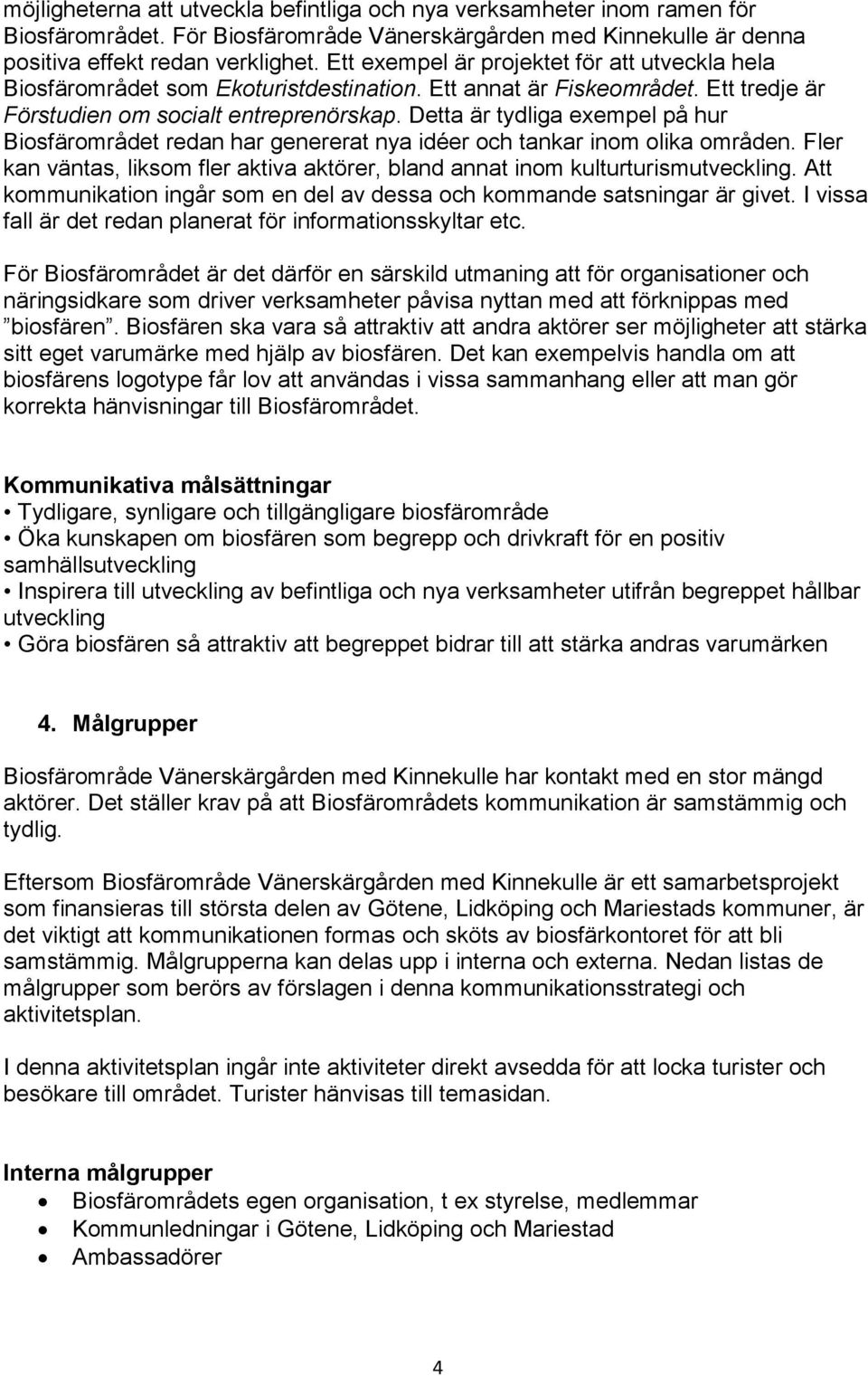 Detta är tydliga exempel på hur Biosfärområdet redan har genererat nya idéer och tankar inom olika områden. Fler kan väntas, liksom fler aktiva aktörer, bland annat inom kulturturismutveckling.