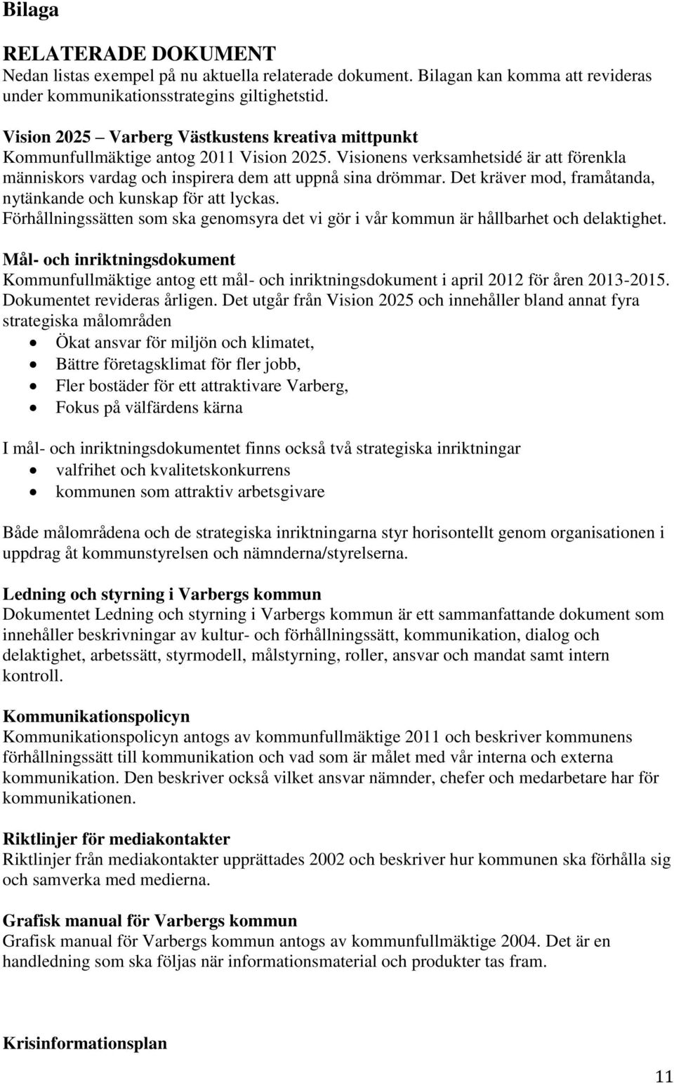 Det kräver mod, framåtanda, nytänkande och kunskap för att lyckas. Förhållningssätten som ska genomsyra det vi gör i vår kommun är hållbarhet och delaktighet.