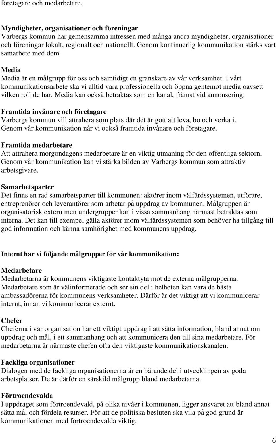 Genom kontinuerlig kommunikation stärks vårt samarbete med dem. Media Media är en målgrupp för oss och samtidigt en granskare av vår verksamhet.