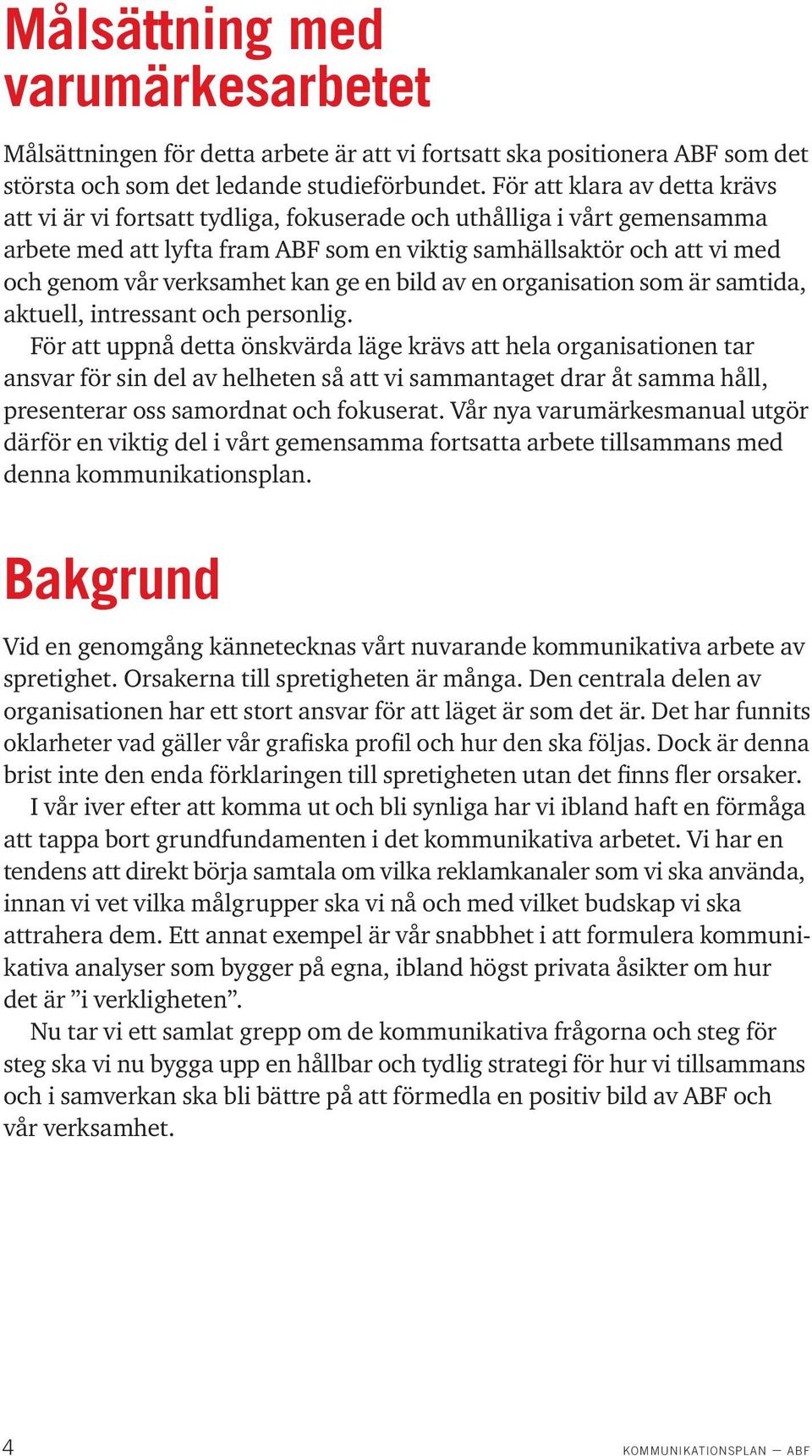 arbete med att lyfta fram ABF som en viktig samhällsaktör och att vi med och genom vår verksamhet kan ge en bild av en organisation som är samtida, aktuell, intressant och personlig.