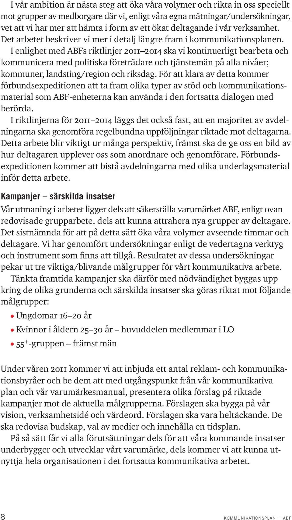 I enlighet med ABFs riktlinjer 2011 2014 ska vi kontinuerligt bearbeta och kommunicera med politiska företrädare och tjänstemän på alla nivåer;. kommuner, landsting/region och riksdag.