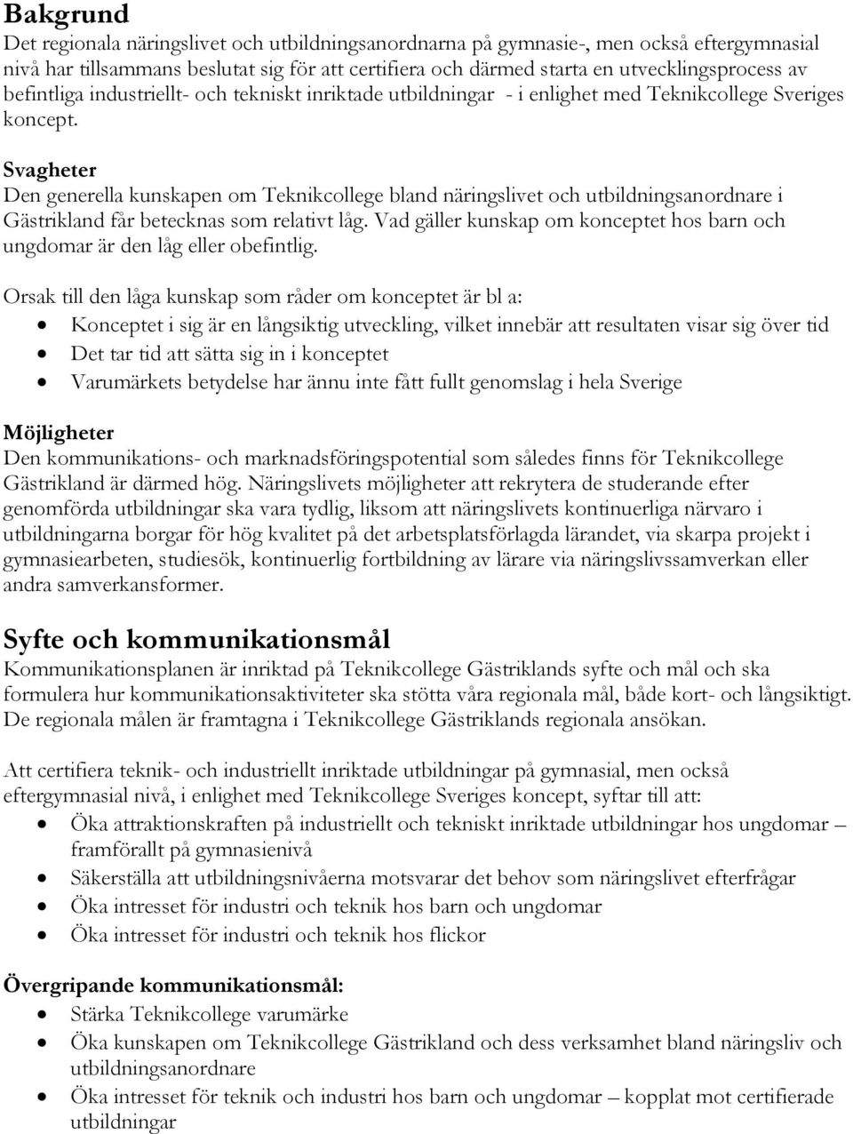 Svagheter Den generella kunskapen om Teknikcollege bland näringslivet och utbildningsanordnare i Gästrikland får betecknas som relativt låg.