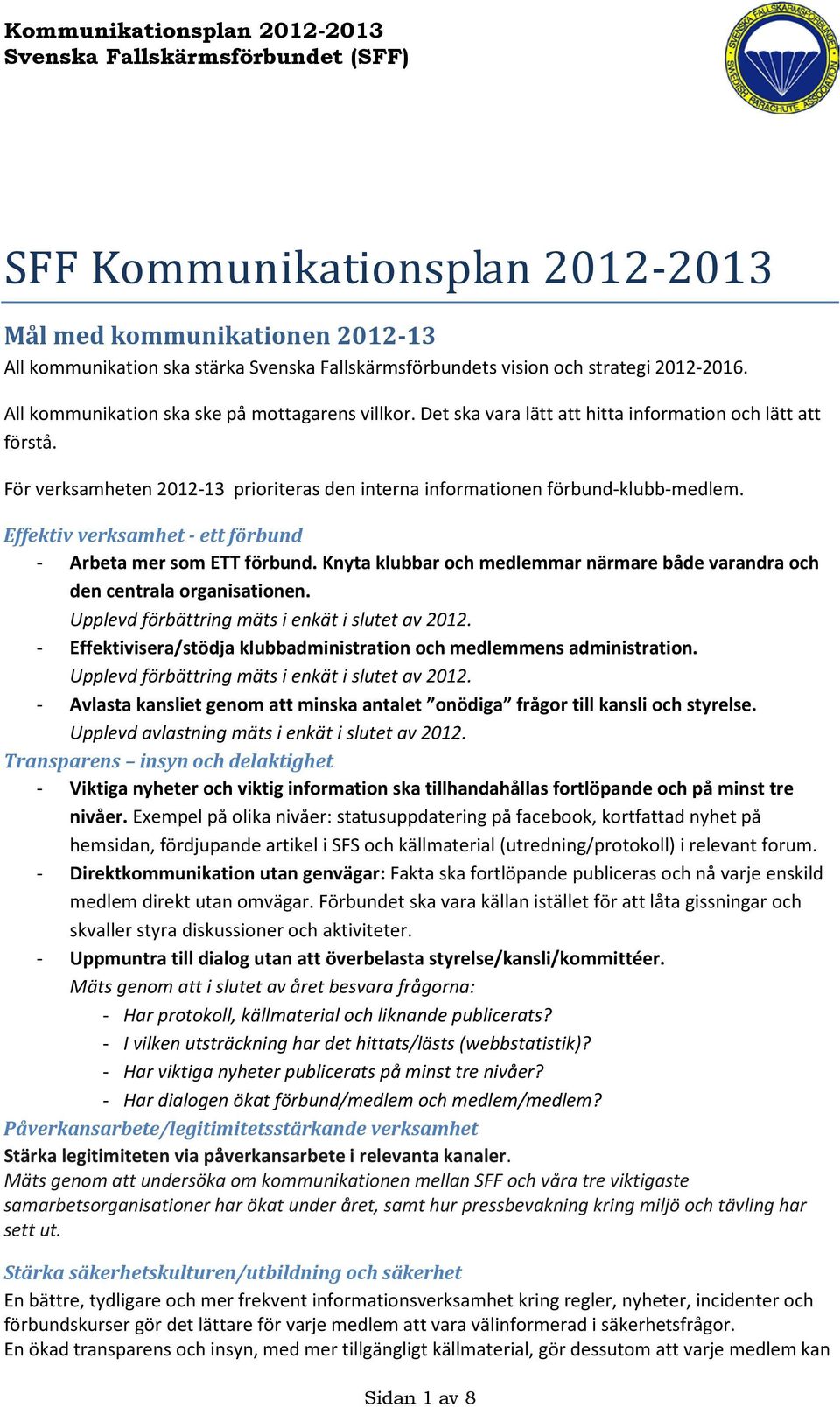 Effektiv verksamhet - ett förbund - Arbeta mer som ETT förbund. Knyta klubbar och medlemmar närmare både varandra och den centrala organisationen. Upplevd förbättring mäts i enkät i slutet av 2012.
