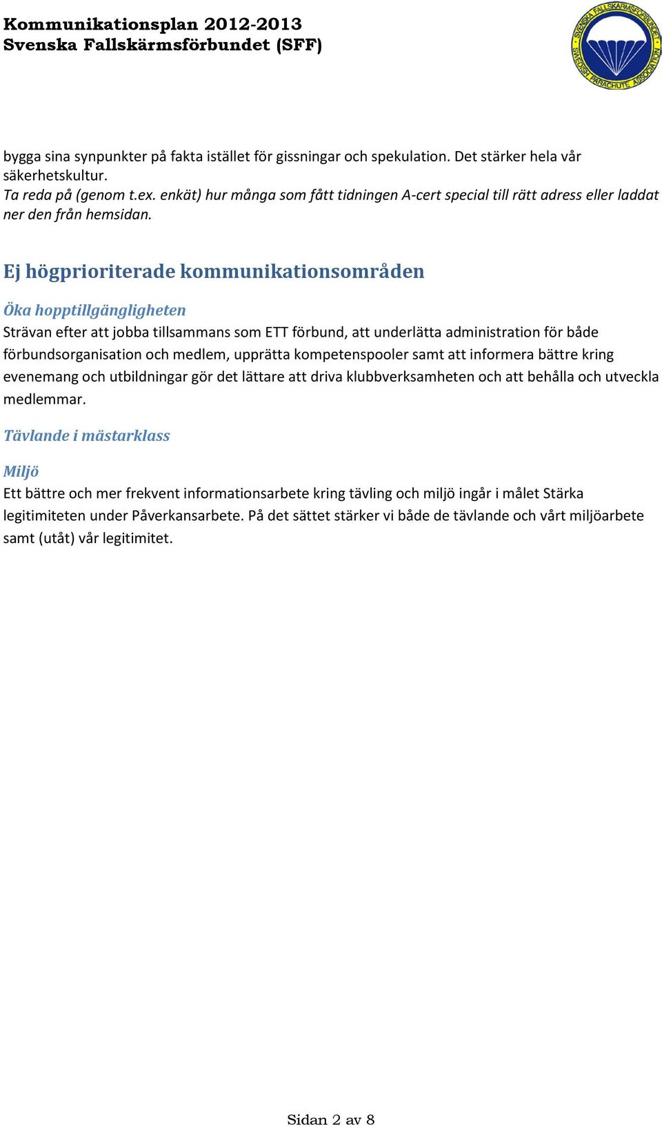 Ej högprioriterade kommunikationsområden Öka hopptillgängligheten Strävan efter att jobba tillsammans som ETT förbund, att underlätta administration för både förbundsorganisation och medlem, upprätta