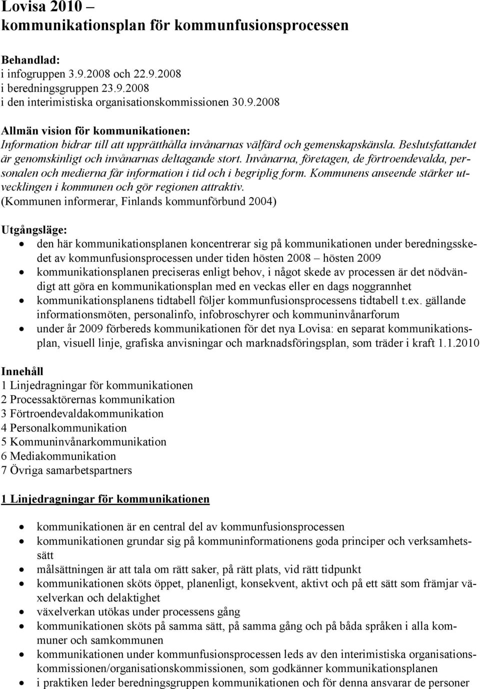 Beslutsfattandet är genomskinligt och invånarnas deltagande stort. Invånarna, företagen, de förtroendevalda, personalen och medierna får information i tid och i begriplig form.