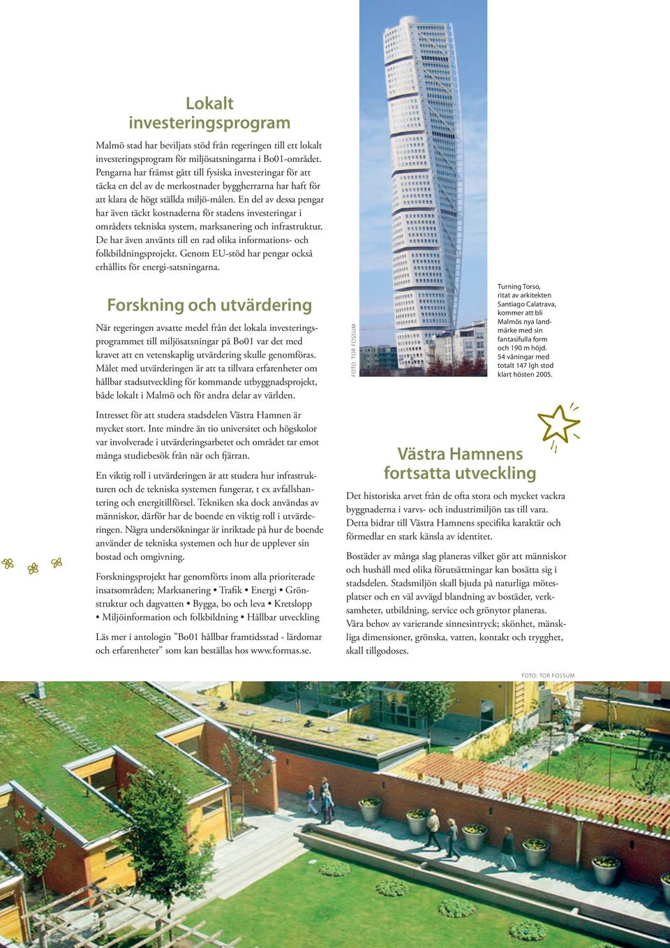 En del av dessa pengar har även täckt kostnaderna för stadens investeringar i områdets tekniska system, marksanering och infrastruktur.