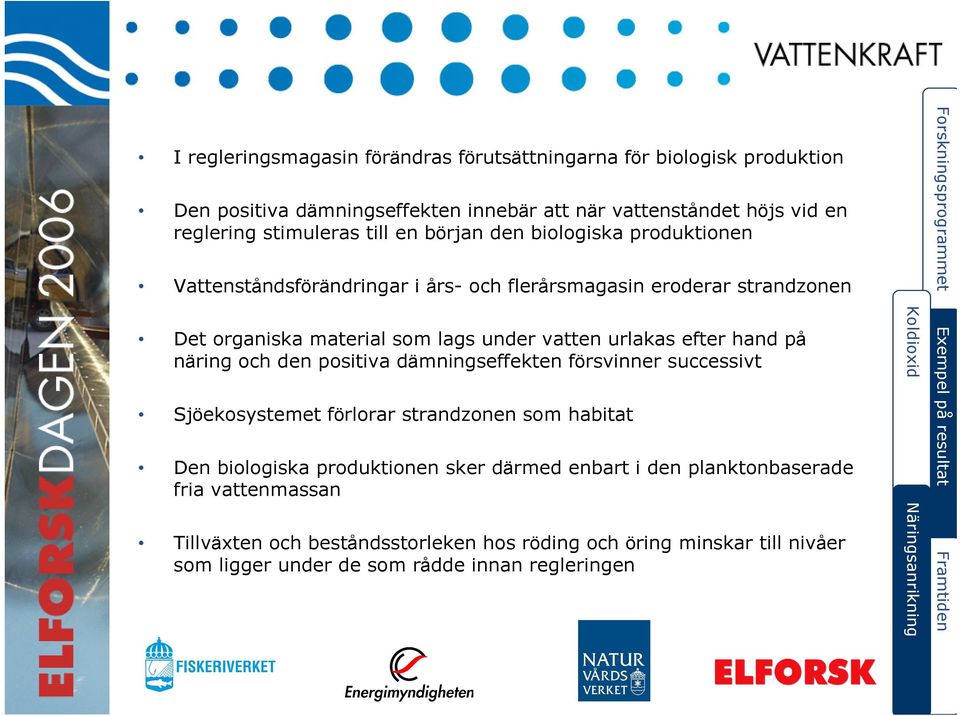 näring och den positiva dämningseffekten försvinner successivt Sjöekosystemet förlorar strandzonen som habitat Den biologiska produktionen sker därmed enbart i den