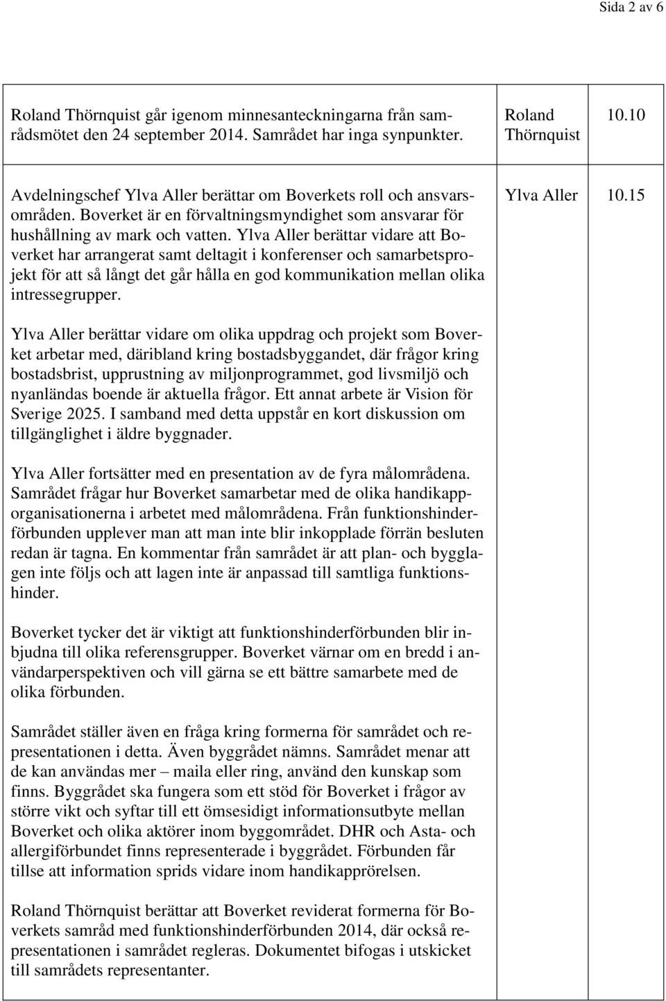 Ylva Aller berättar vidare att Boverket har arrangerat samt deltagit i konferenser och samarbetsprojekt för att så långt det går hålla en god kommunikation mellan olika intressegrupper. Ylva Aller 10.