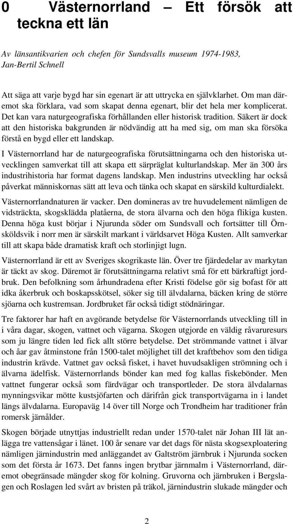 Säkert är dock att den historiska bakgrunden är nödvändig att ha med sig, om man ska försöka förstå en bygd eller ett landskap.