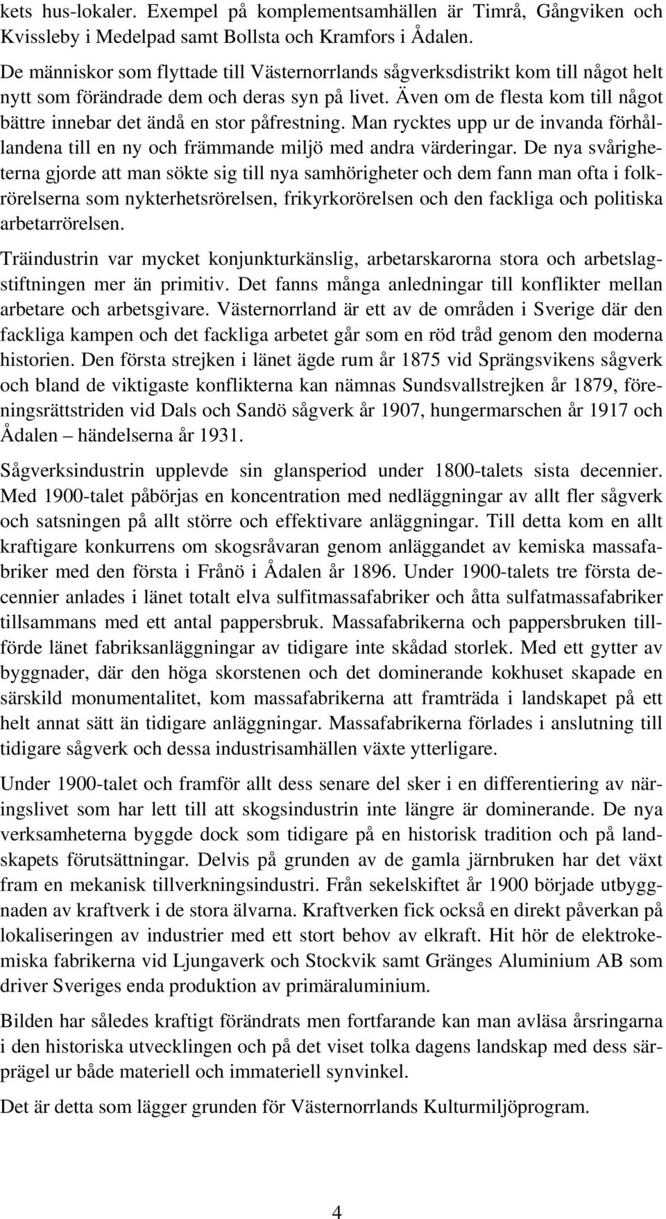 Även om de flesta kom till något bättre innebar det ändå en stor påfrestning. Man rycktes upp ur de invanda förhållandena till en ny och främmande miljö med andra värderingar.
