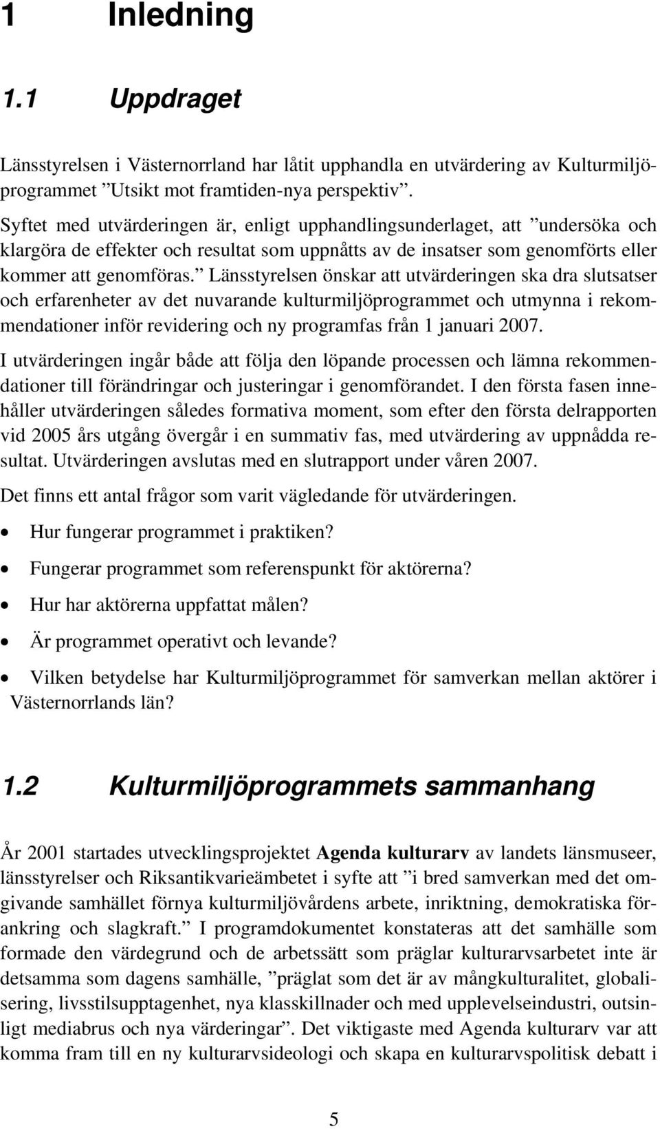 Länsstyrelsen önskar att utvärderingen ska dra slutsatser och erfarenheter av det nuvarande kulturmiljöprogrammet och utmynna i rekommendationer inför revidering och ny programfas från 1 januari 2007.