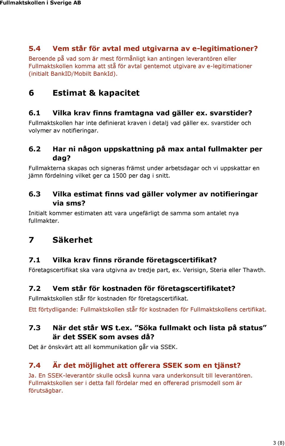 6 Estimat & kapacitet 6.1 Vilka krav finns framtagna vad gäller ex. svarstider? Fullmaktskollen har inte definierat kraven i detalj vad gäller ex. svarstider och volymer av notifieringar. 6.2 Har ni någon uppskattning på max antal fullmakter per dag?