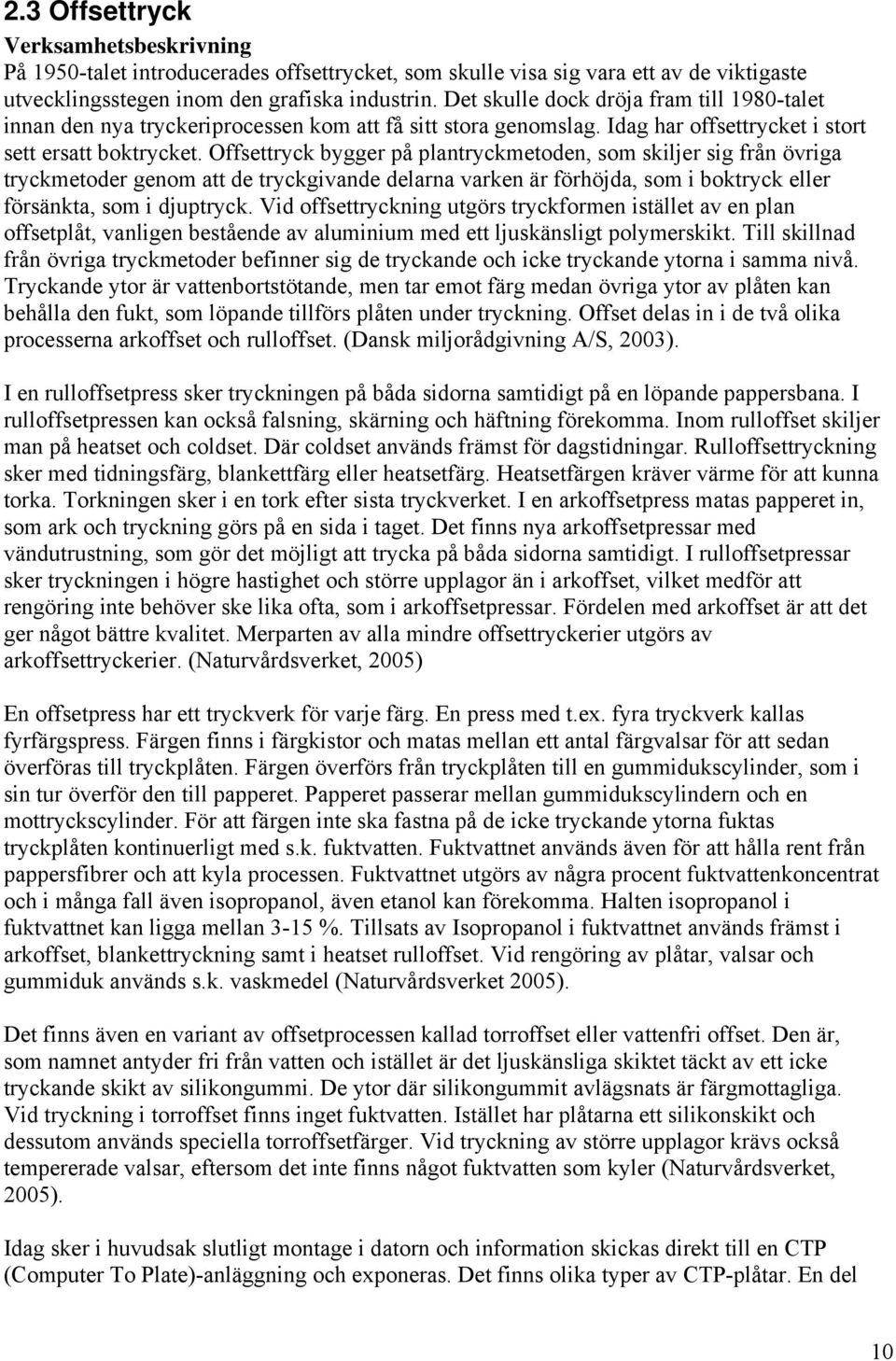 Offsettryck bygger på plantryckmetoden, som skiljer sig från övriga tryckmetoder genom att de tryckgivande delarna varken är förhöjda, som i boktryck eller försänkta, som i djuptryck.