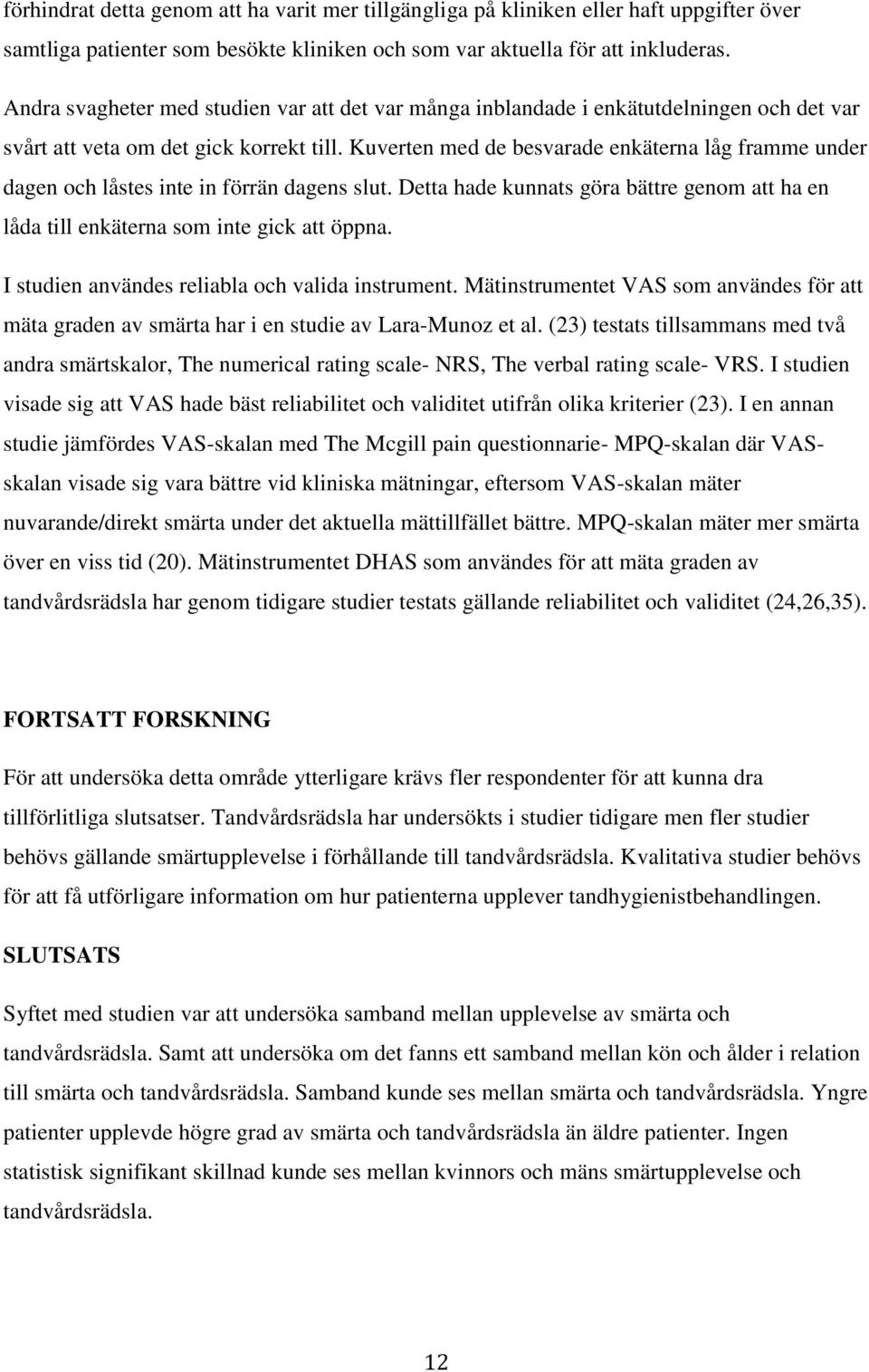 Kuverten med de besvarade enkäterna låg framme under dagen och låstes inte in förrän dagens slut. Detta hade kunnats göra bättre genom att ha en låda till enkäterna som inte gick att öppna.