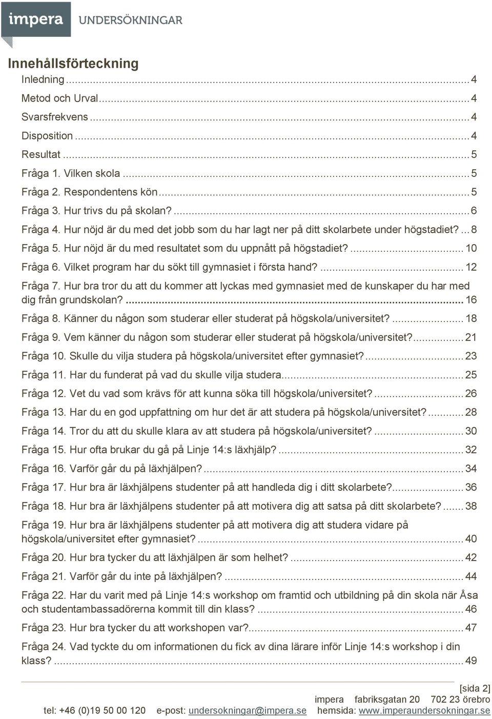 Vilket program har du sökt till gymnasiet i första hand?... 12 Fråga 7. Hur bra tror du att du kommer att lyckas med gymnasiet med de kunskaper du har med dig från grundskolan?... 16 Fråga 8.