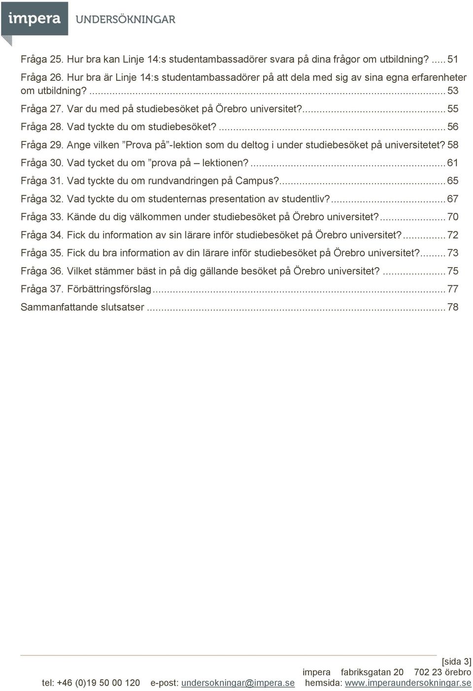 Vad tyckte du om studiebesöket?... 56 Fråga 29. Ange vilken Prova på -lektion som du deltog i under studiebesöket på universitetet? 58 Fråga 30. Vad tycket du om prova på lektionen?... 61 Fråga 31.