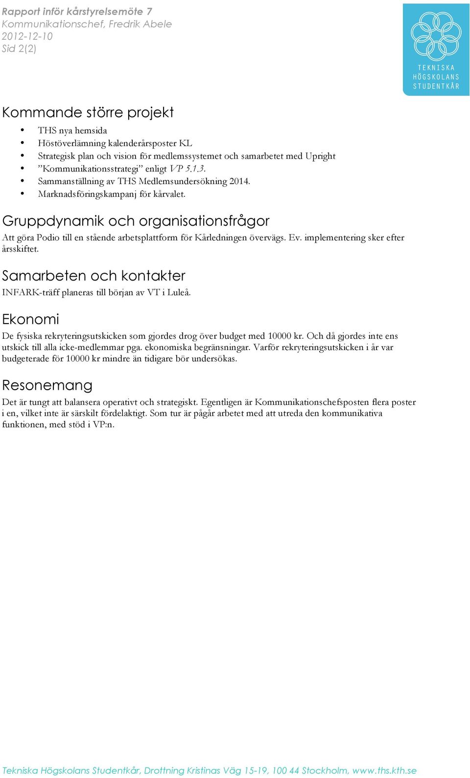 Gruppdynamik och organisationsfrågor Att göra Podio till en stående arbetsplattform för Kårledningen övervägs. Ev. implementering sker efter årsskiftet.