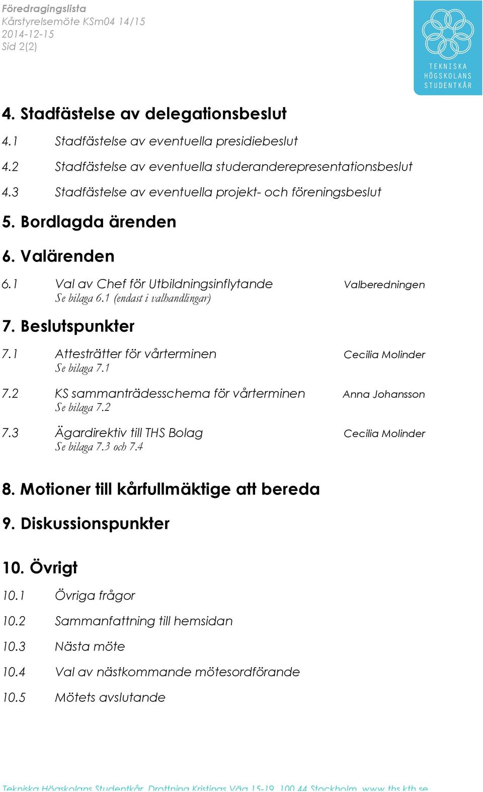 1 Val av Chef för Utbildningsinflytande Valberedningen Se bilaga 6.1 (endast i valhandlingar) 7. Beslutspunkter 7.1 Attesträtter för vårterminen Cecilia Molinder Se bilaga 7.1 7.